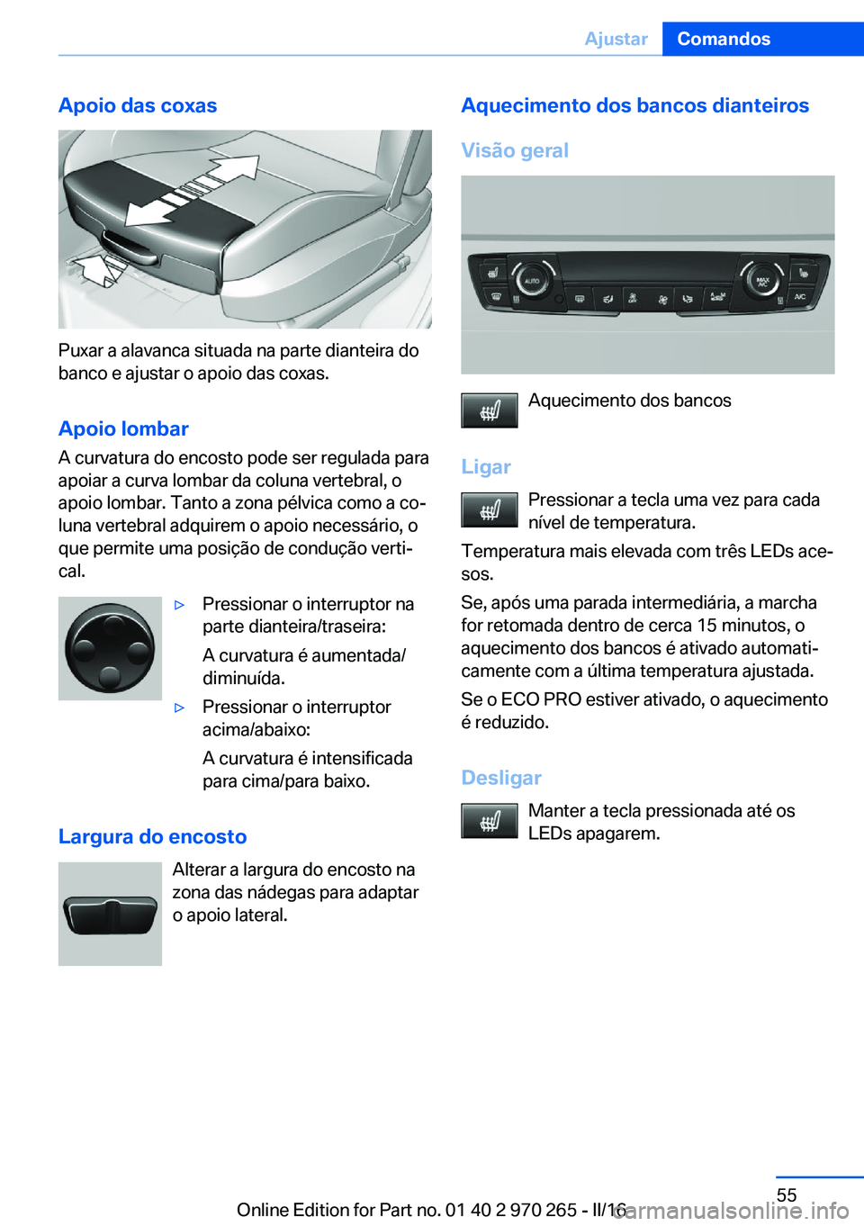 BMW 4 SERIES GRAN COUPE 2016 Manual do condutor (in Portuguese) Apoio das coxas
Puxar a alavanca situada na parte dianteira do
banco e ajustar o apoio das coxas.
Apoio lombar
A curvatura do encosto pode ser regulada para
apoiar a curva lombar da coluna vertebral, BMW 4 SERIES GRAN COUPE 2016 Manual do condutor (in Portuguese) Apoio das coxas
Puxar a alavanca situada na parte dianteira do
banco e ajustar o apoio das coxas.
Apoio lombar
A curvatura do encosto pode ser regulada para
apoiar a curva lombar da coluna vertebral,