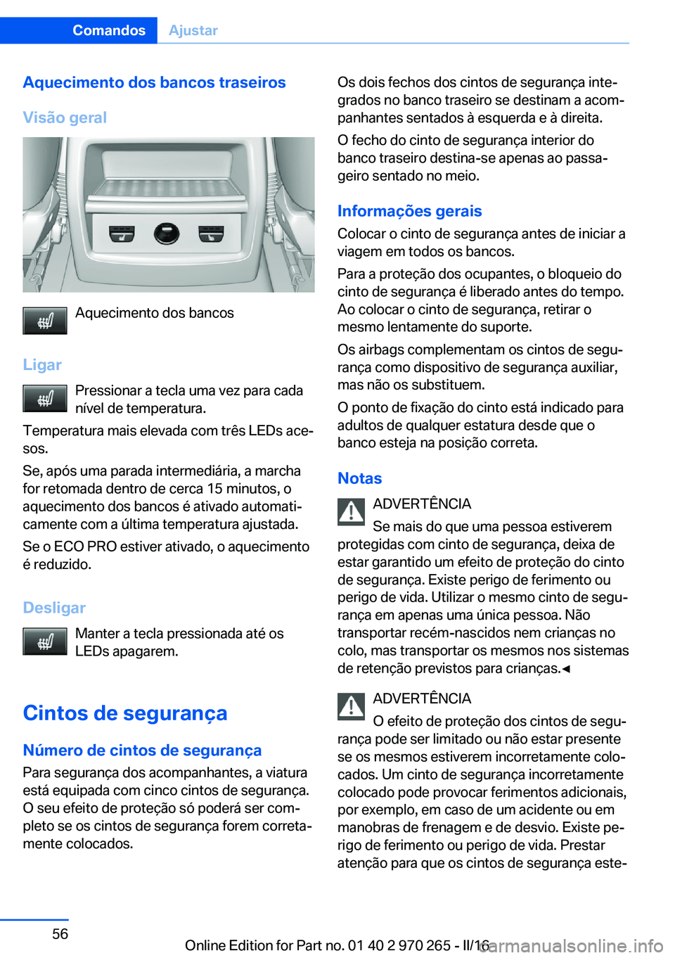 BMW 4 SERIES GRAN COUPE 2016 Manual do condutor (in Portuguese) Aquecimento dos bancos traseiros
Visão geral
Aquecimento dos bancos
Ligar Pressionar a tecla uma vez para cada
nível de temperatura.
Temperatura mais elevada com três LEDs ace‐
sos.
Se, após uma BMW 4 SERIES GRAN COUPE 2016 Manual do condutor (in Portuguese) Aquecimento dos bancos traseiros
Visão geral
Aquecimento dos bancos
Ligar Pressionar a tecla uma vez para cada
nível de temperatura.
Temperatura mais elevada com três LEDs ace‐
sos.
Se, após uma