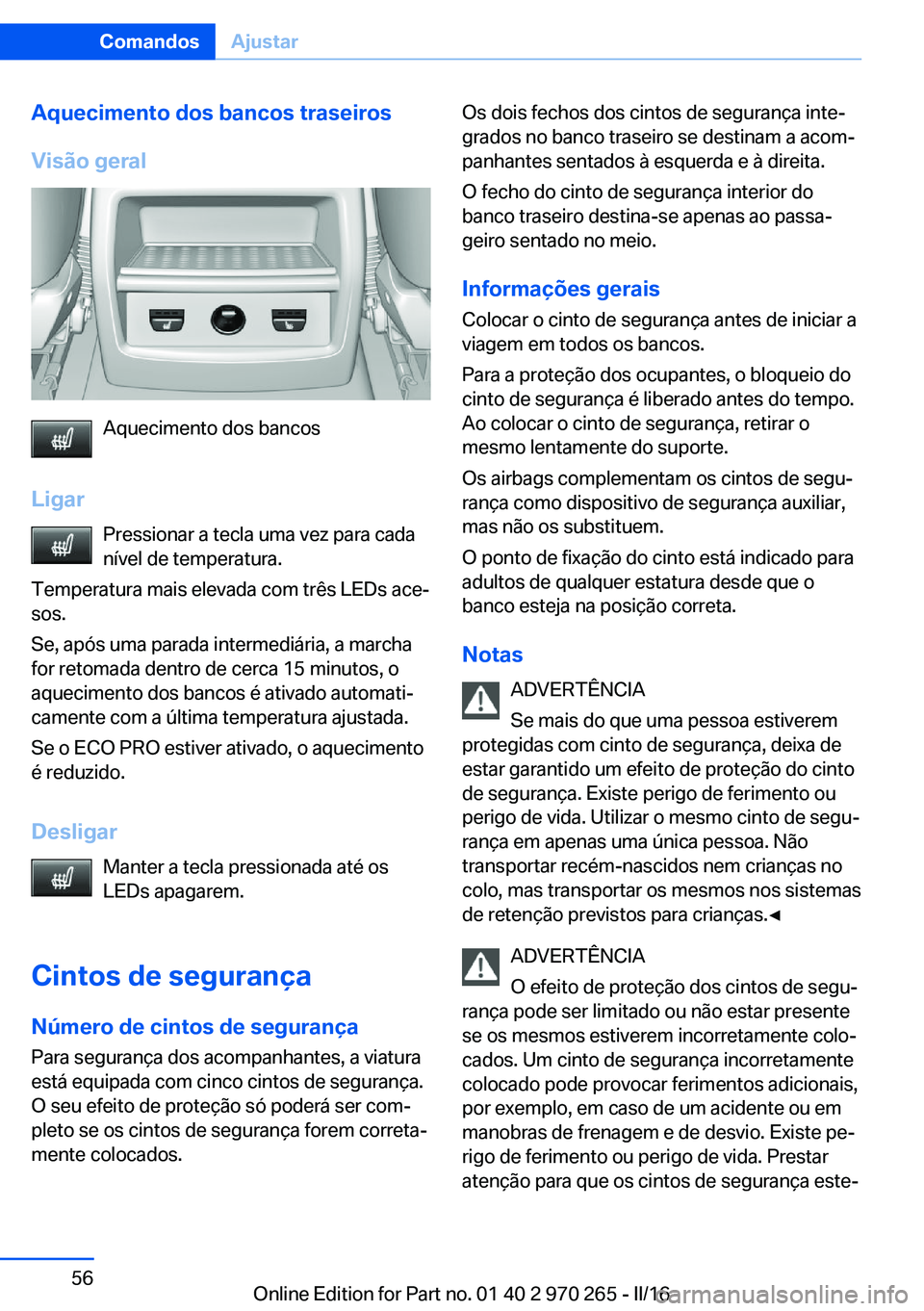 BMW 4 SERIES GRAN COUPE 2016  Manual do condutor (in Portuguese) Aquecimento dos bancos traseiros
Visão geral
Aquecimento dos bancos
Ligar Pressionar a tecla uma vez para cada
nível de temperatura.
Temperatura mais elevada com três LEDs ace‐
sos.
Se, após uma