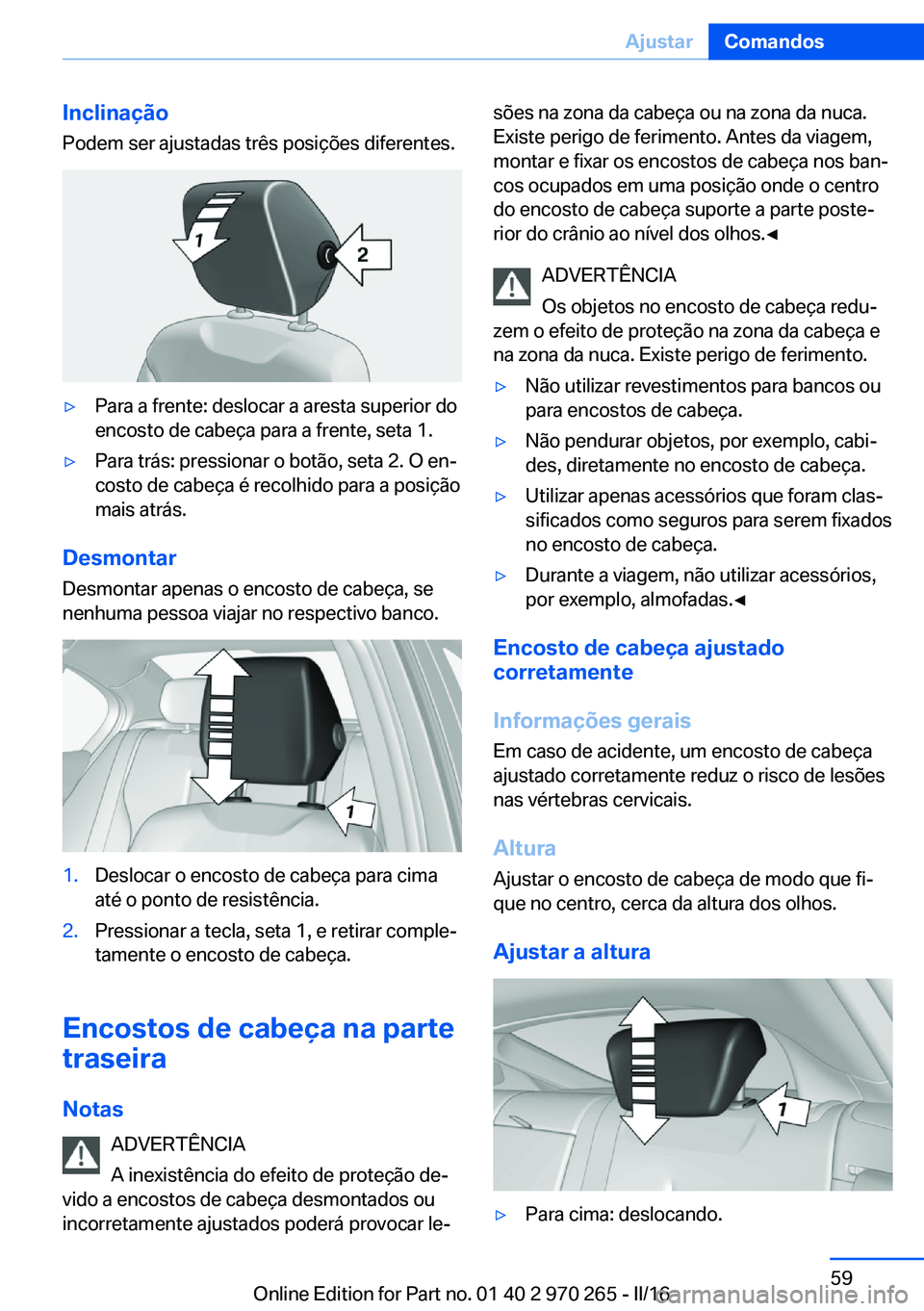 BMW 4 SERIES GRAN COUPE 2016 Manual do condutor (in Portuguese) Inclinação
Podem ser ajustadas três posições diferentes.▷Para a frente: deslocar a aresta superior do
encosto de cabeça para a frente, seta 1.▷Para trás: pressionar o botão, seta 2. O en BMW 4 SERIES GRAN COUPE 2016 Manual do condutor (in Portuguese) Inclinação
Podem ser ajustadas três posições diferentes.▷Para a frente: deslocar a aresta superior do
encosto de cabeça para a frente, seta 1.▷Para trás: pressionar o botão, seta 2. O en