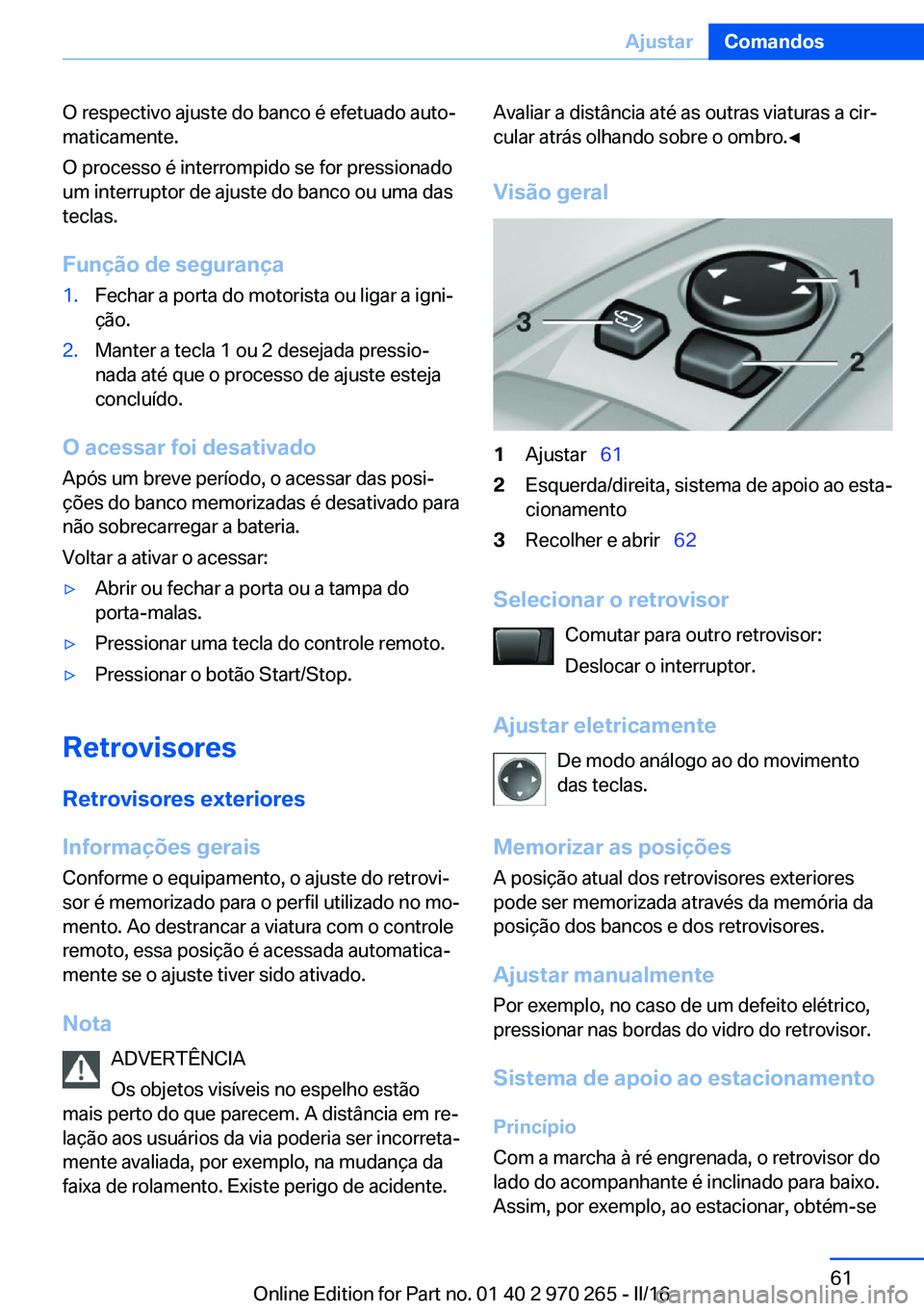 BMW 4 SERIES GRAN COUPE 2016 Manual do condutor (in Portuguese) O respectivo ajuste do banco é efetuado auto‐
maticamente.
O processo é interrompido se for pressionado
um interruptor de ajuste do banco ou uma das
teclas.
Função de segurança1.Fechar a porta BMW 4 SERIES GRAN COUPE 2016 Manual do condutor (in Portuguese) O respectivo ajuste do banco é efetuado auto‐
maticamente.
O processo é interrompido se for pressionado
um interruptor de ajuste do banco ou uma das
teclas.
Função de segurança1.Fechar a porta
