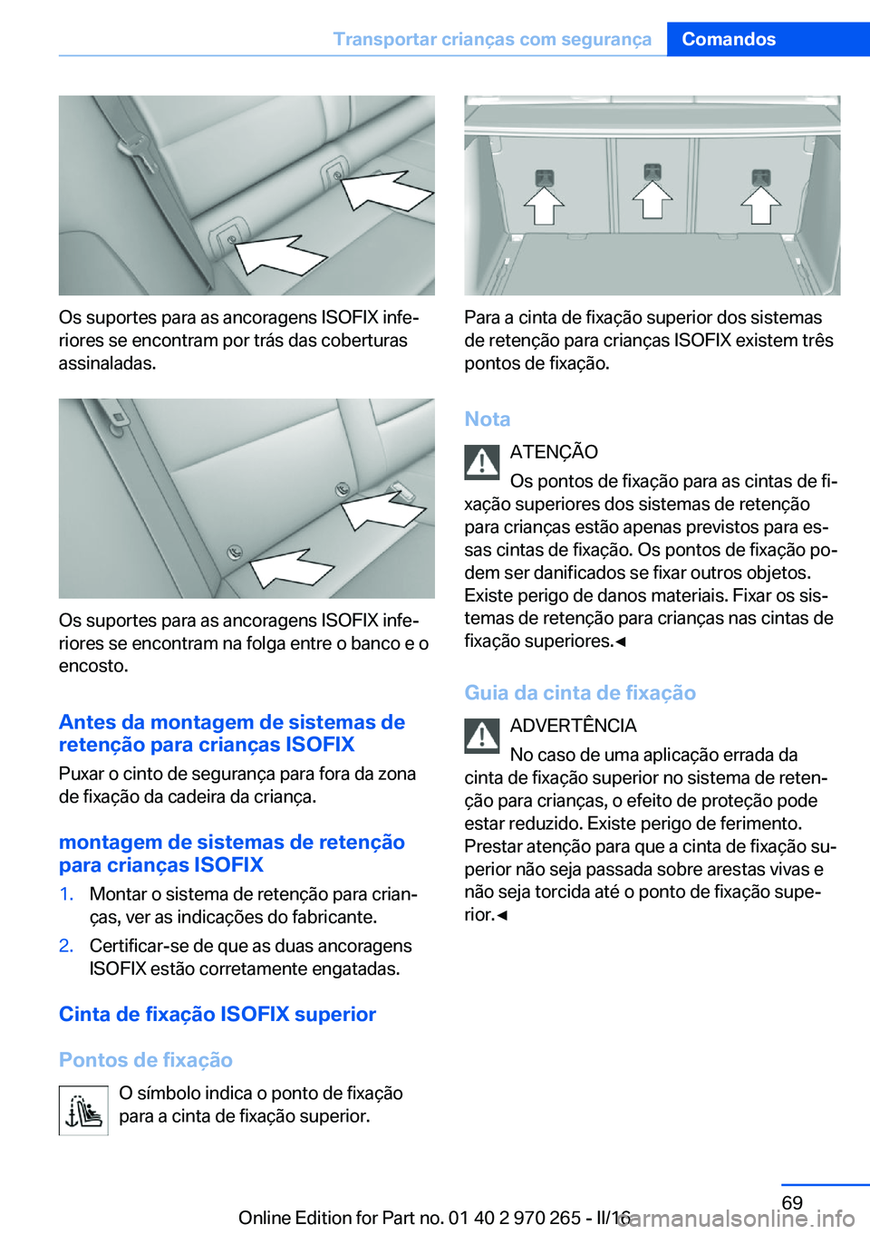 BMW 4 SERIES GRAN COUPE 2016  Manual do condutor (in Portuguese) Os suportes para as ancoragens ISOFIX infe‐
riores se encontram por trás das coberturas
assinaladas.
Os suportes para as ancoragens ISOFIX infe‐
riores se encontram na folga entre o banco e o
enc