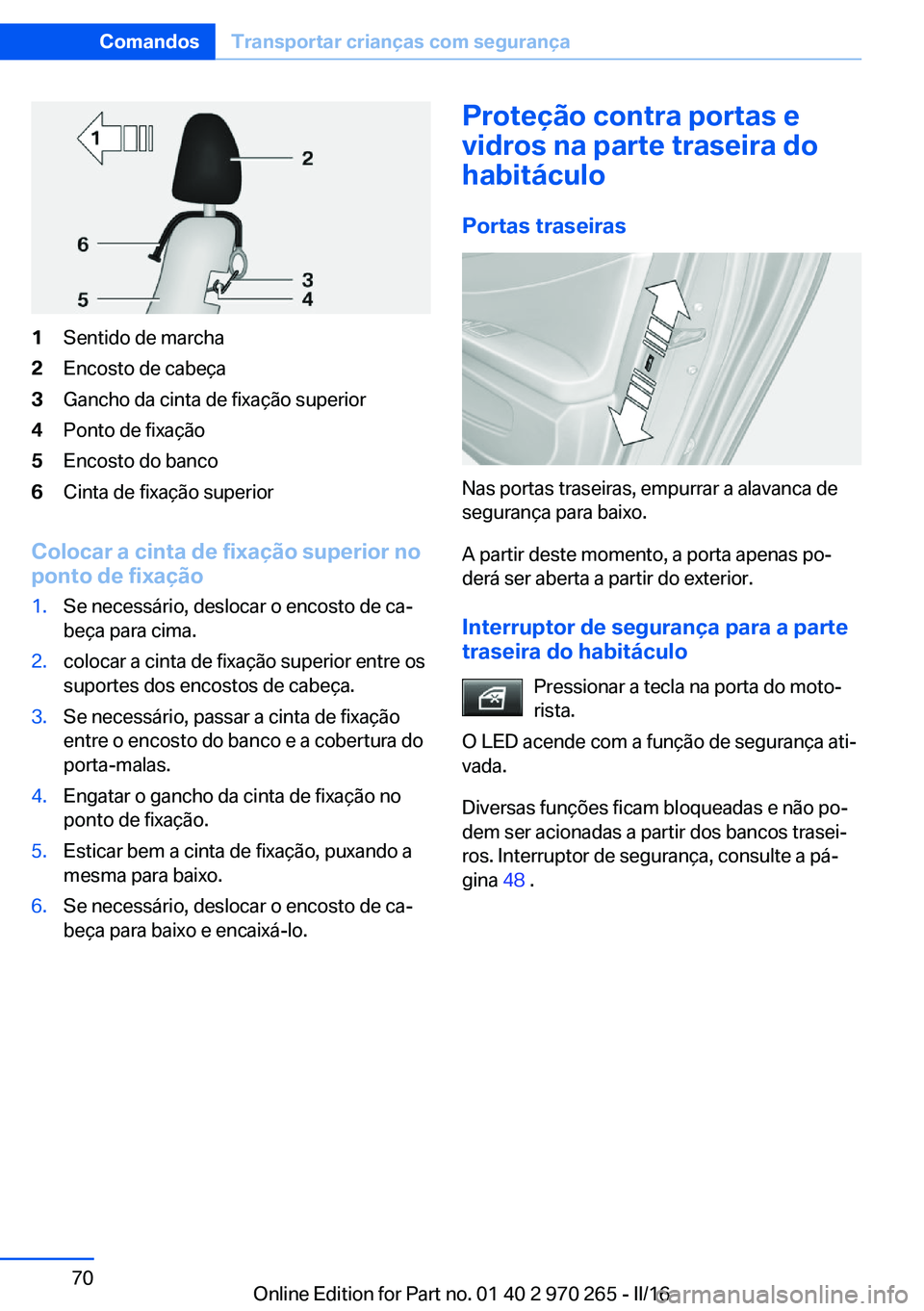 BMW 4 SERIES GRAN COUPE 2016 Manual do condutor (in Portuguese) 1Sentido de marcha2Encosto de cabeça3Gancho da cinta de fixação superior4Ponto de fixação5Encosto do banco6Cinta de fixação superior
Colocar a cinta de fixação superior no
ponto de fixação
BMW 4 SERIES GRAN COUPE 2016 Manual do condutor (in Portuguese) 1Sentido de marcha2Encosto de cabeça3Gancho da cinta de fixação superior4Ponto de fixação5Encosto do banco6Cinta de fixação superior
Colocar a cinta de fixação superior no
ponto de fixação