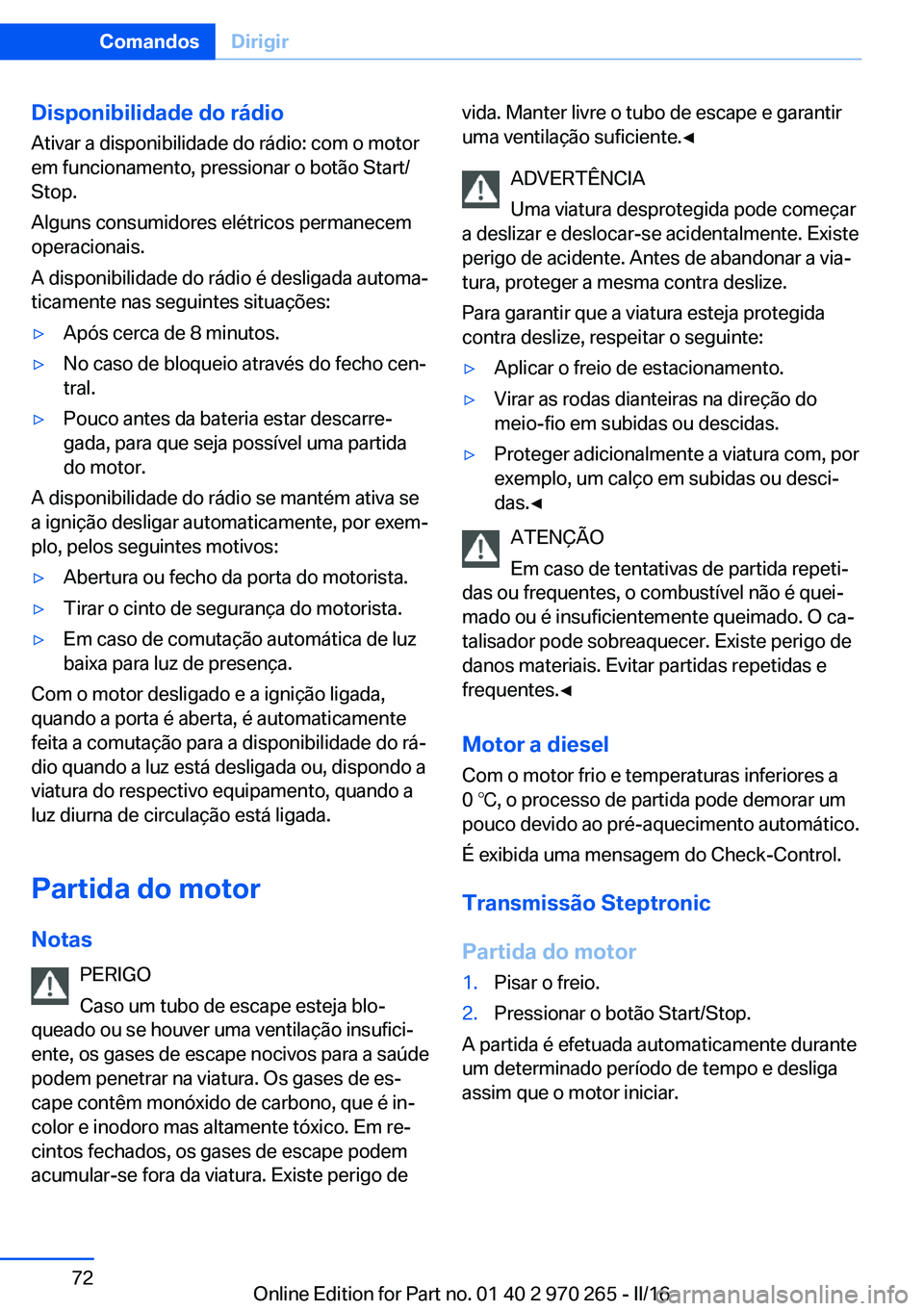 BMW 4 SERIES GRAN COUPE 2016  Manual do condutor (in Portuguese) Disponibilidade do rádioAtivar a disponibilidade do rádio: com o motor
em funcionamento, pressionar o botão Start/
Stop.
Alguns consumidores elétricos permanecem
operacionais.
A disponibilidade do
