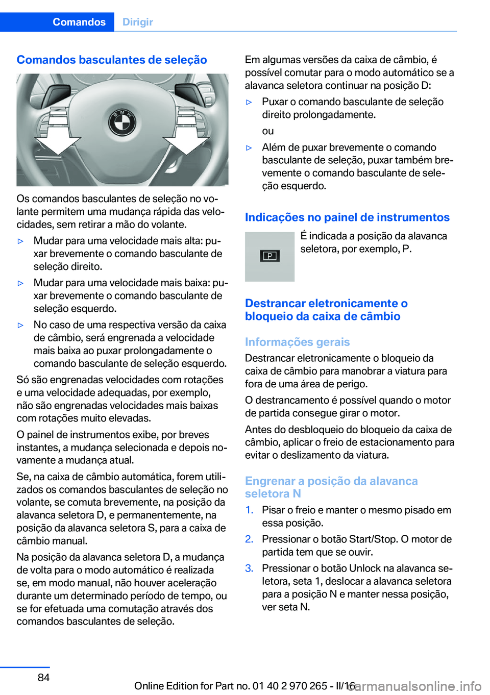 BMW 4 SERIES GRAN COUPE 2016 Manual do condutor (in Portuguese) Comandos basculantes de seleção
Os comandos basculantes de seleção no vo‐
lante permitem uma mudança rápida das velo‐
cidades, sem retirar a mão do volante.
▷Mudar para uma velocidade mai BMW 4 SERIES GRAN COUPE 2016 Manual do condutor (in Portuguese) Comandos basculantes de seleção
Os comandos basculantes de seleção no vo‐
lante permitem uma mudança rápida das velo‐
cidades, sem retirar a mão do volante.
▷Mudar para uma velocidade mai