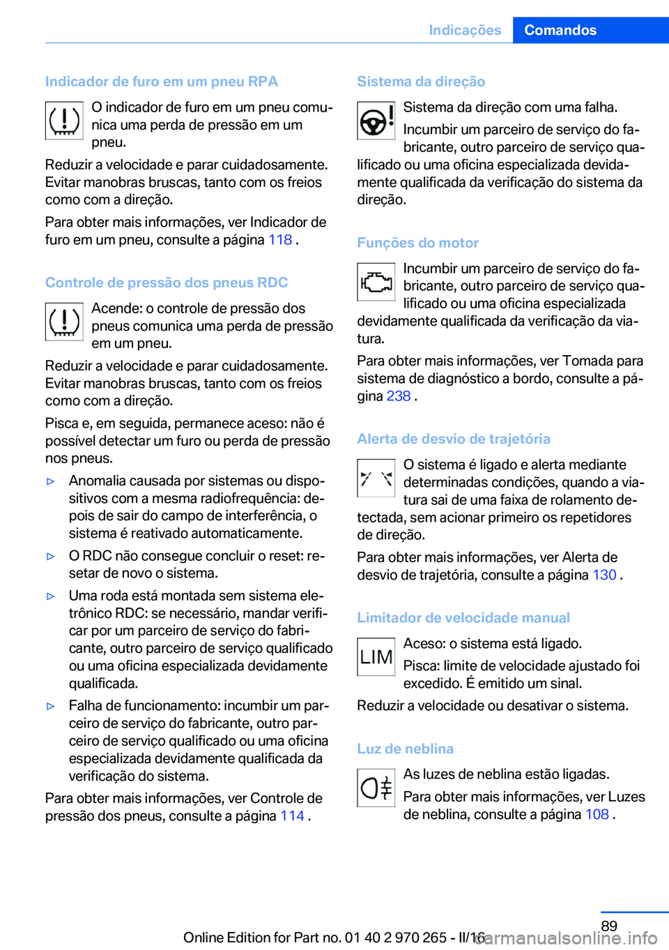 BMW 4 SERIES GRAN COUPE 2016 Manual do condutor (in Portuguese) Indicador de furo em um pneu RPAO indicador de furo em um pneu comu‐
nica uma perda de pressão em um
pneu.
Reduzir a velocidade e parar cuidadosamente.
Evitar manobras bruscas, tanto com os freios
BMW 4 SERIES GRAN COUPE 2016 Manual do condutor (in Portuguese) Indicador de furo em um pneu RPAO indicador de furo em um pneu comu‐
nica uma perda de pressão em um
pneu.
Reduzir a velocidade e parar cuidadosamente.
Evitar manobras bruscas, tanto com os freios