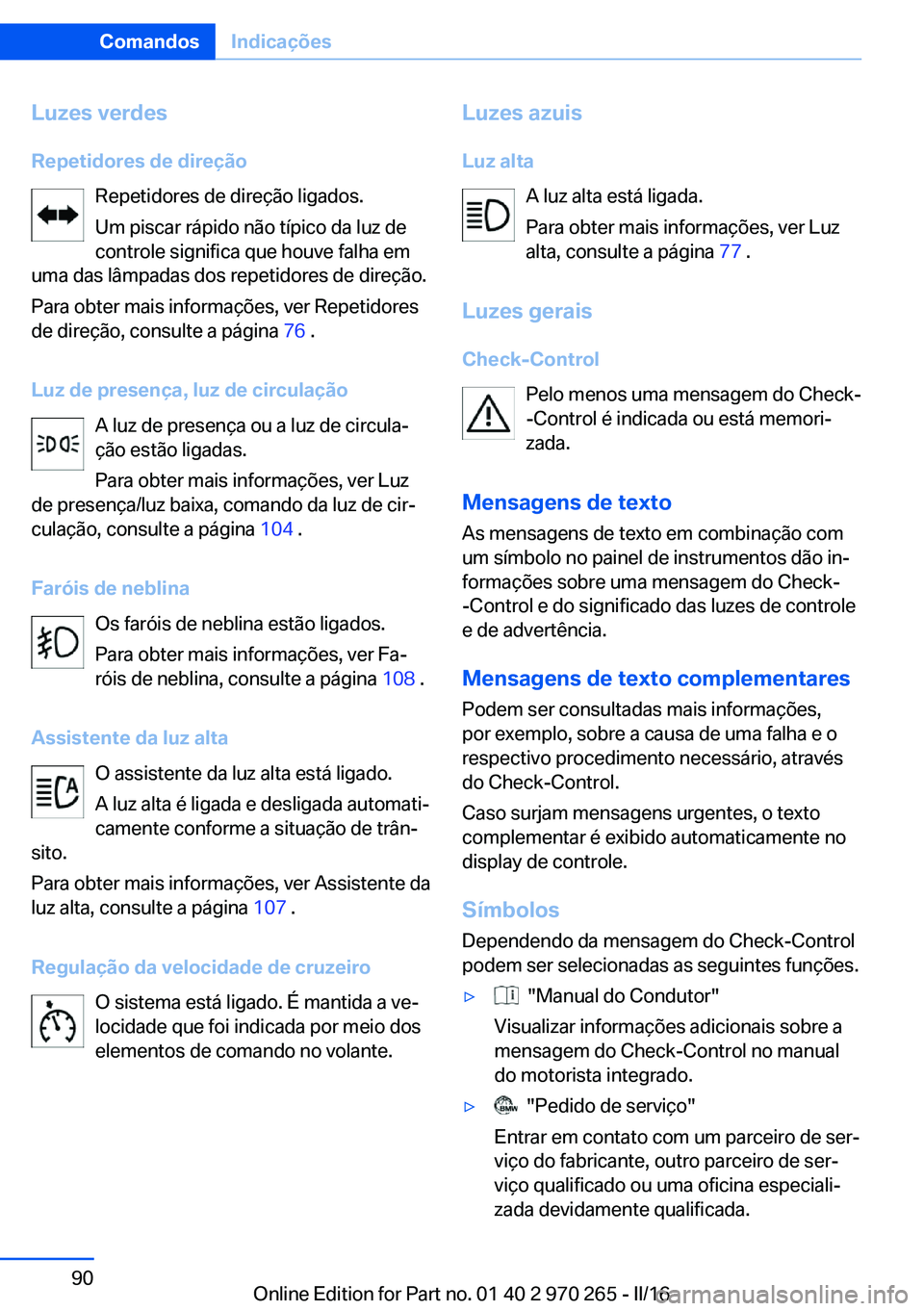 BMW 4 SERIES GRAN COUPE 2016 Manual do condutor (in Portuguese) Luzes verdes
Repetidores de direção Repetidores de direção ligados.
Um piscar rápido não típico da luz de
controle significa que houve falha em
uma das lâmpadas dos repetidores de direção.
P BMW 4 SERIES GRAN COUPE 2016 Manual do condutor (in Portuguese) Luzes verdes
Repetidores de direção Repetidores de direção ligados.
Um piscar rápido não típico da luz de
controle significa que houve falha em
uma das lâmpadas dos repetidores de direção.
P