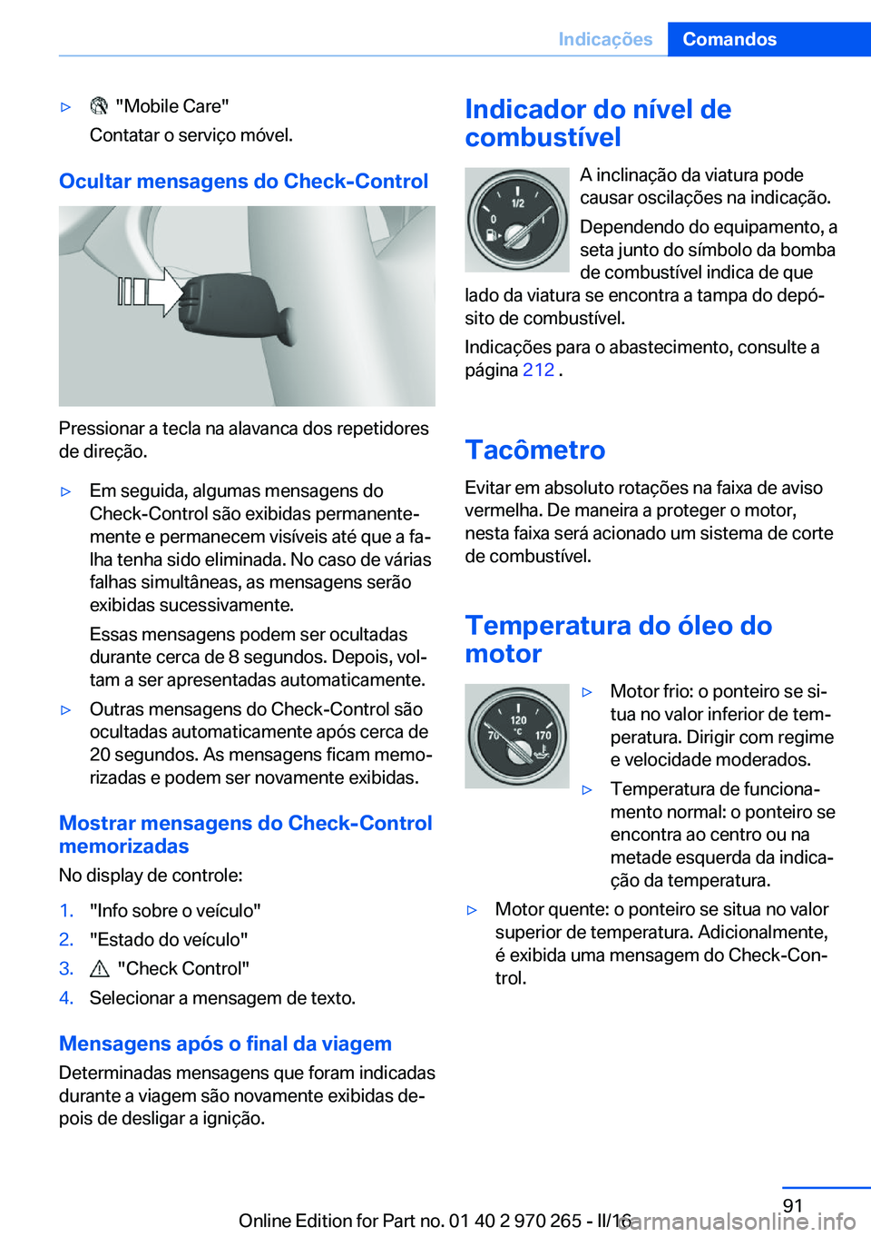 BMW 4 SERIES GRAN COUPE 2016 Manual do condutor (in Portuguese) ▷ "Mobile Care"
Contatar o serviço móvel.
Ocultar mensagens do Check-Control
Pressionar a tecla na alavanca dos repetidores
de direção.
▷Em seguida, algumas mensagens do
Check-Control BMW 4 SERIES GRAN COUPE 2016 Manual do condutor (in Portuguese) ▷ "Mobile Care"
Contatar o serviço móvel.
Ocultar mensagens do Check-Control
Pressionar a tecla na alavanca dos repetidores
de direção.
▷Em seguida, algumas mensagens do
Check-Control