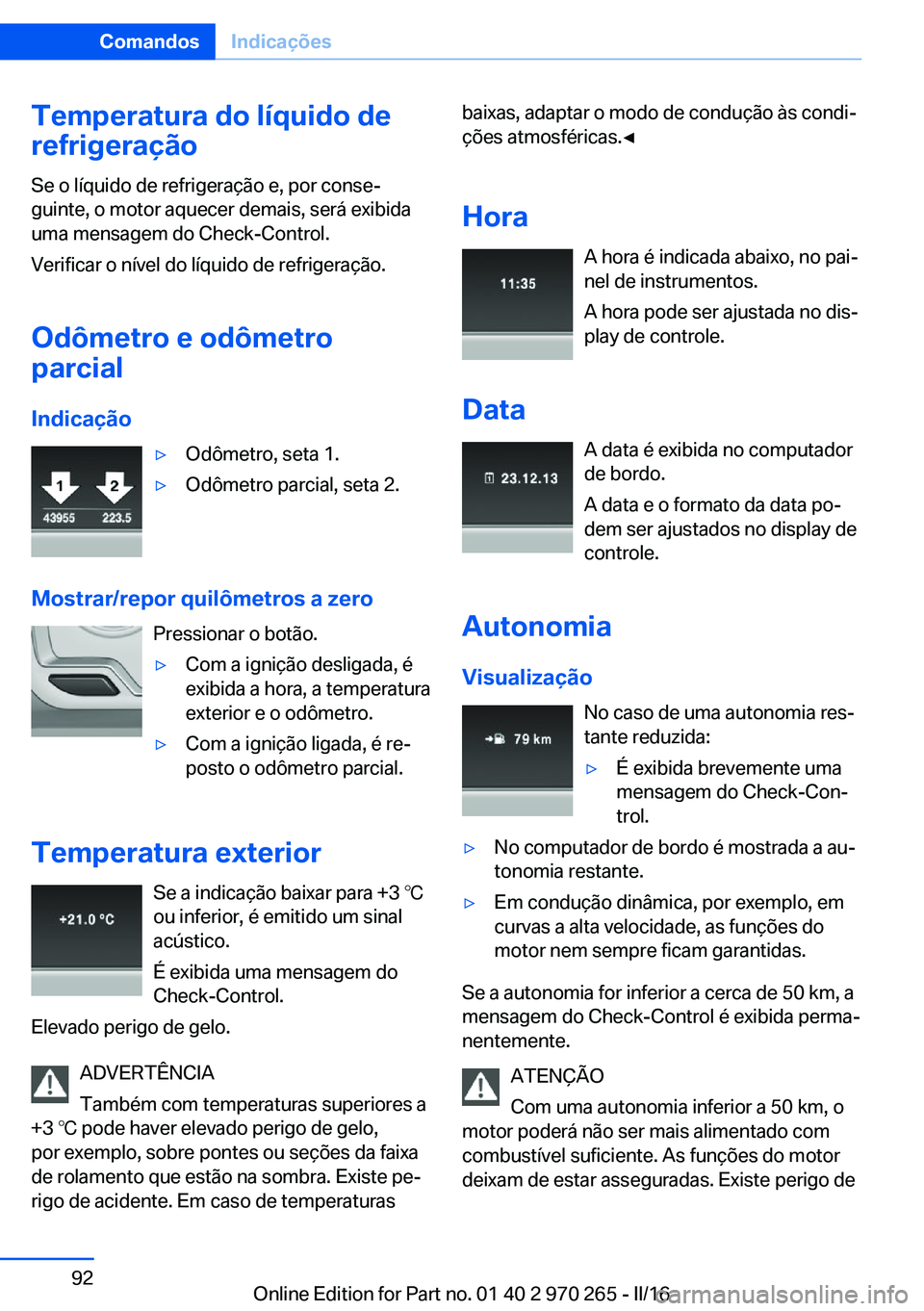 BMW 4 SERIES GRAN COUPE 2016 Manual do condutor (in Portuguese) Temperatura do líquido de
refrigeração
Se o líquido de refrigeração e, por conse‐
guinte, o motor aquecer demais, será exibida
uma mensagem do Check-Control.
Verificar o nível do líquido de BMW 4 SERIES GRAN COUPE 2016 Manual do condutor (in Portuguese) Temperatura do líquido de
refrigeração
Se o líquido de refrigeração e, por conse‐
guinte, o motor aquecer demais, será exibida
uma mensagem do Check-Control.
Verificar o nível do líquido de