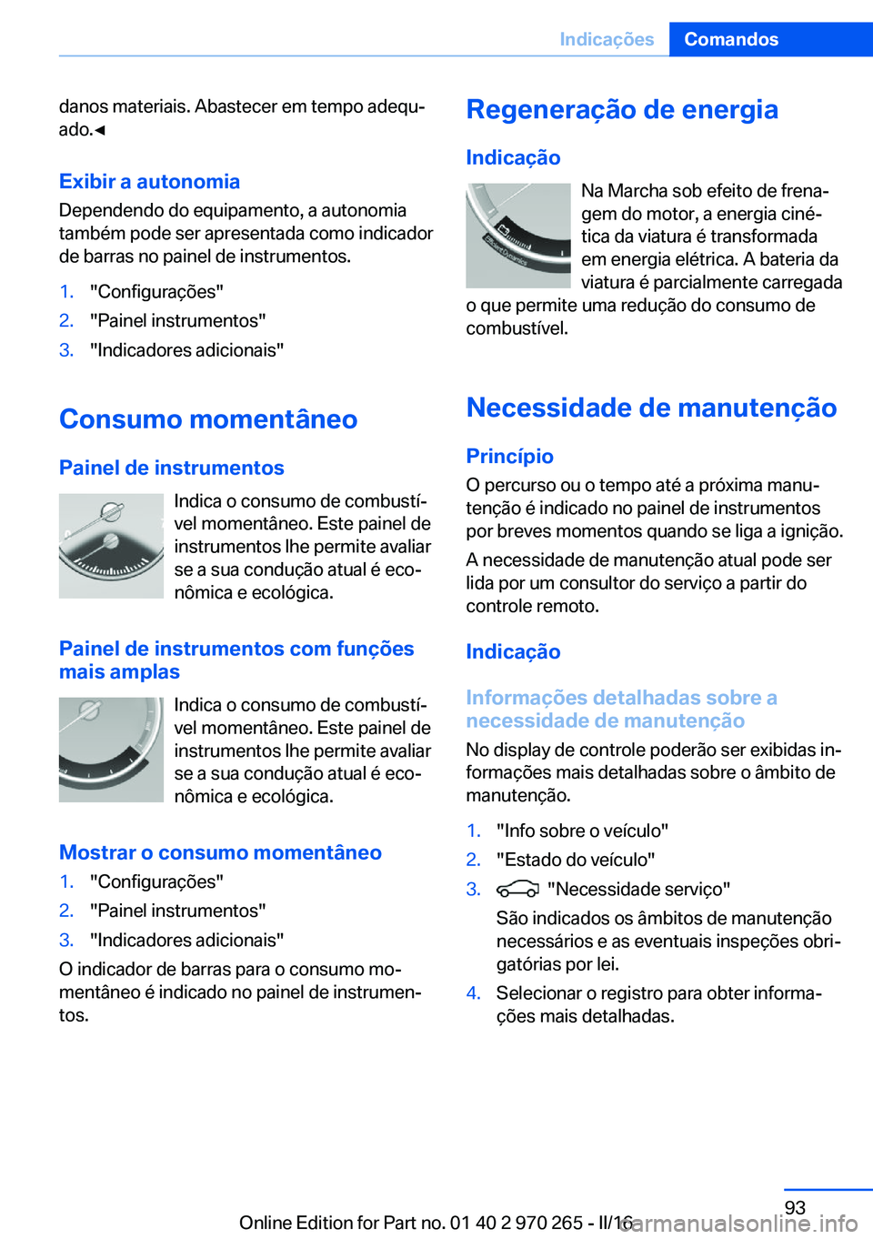 BMW 4 SERIES GRAN COUPE 2016 Manual do condutor (in Portuguese) danos materiais. Abastecer em tempo adequ‐
ado.◀
Exibir a autonomia Dependendo do equipamento, a autonomia
também pode ser apresentada como indicador
de barras no painel de instrumentos.1."Co BMW 4 SERIES GRAN COUPE 2016 Manual do condutor (in Portuguese) danos materiais. Abastecer em tempo adequ‐
ado.◀
Exibir a autonomia Dependendo do equipamento, a autonomia
também pode ser apresentada como indicador
de barras no painel de instrumentos.1."Co