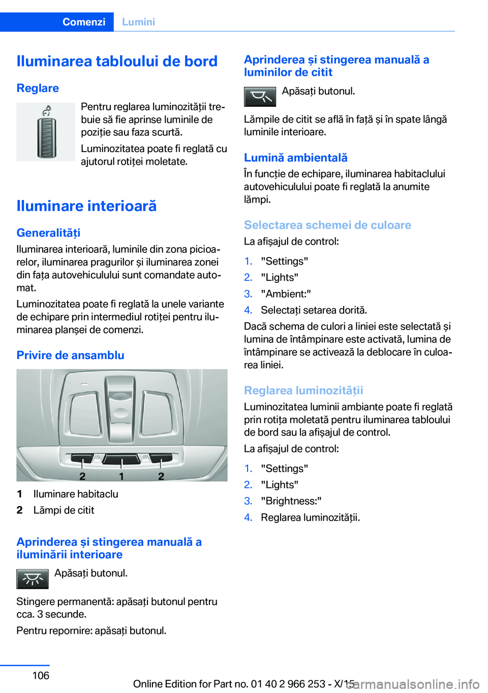 BMW 4 SERIES GRAN COUPE 2016 Ghiduri De Utilizare (in Romanian) Iluminarea tabloului de bord
Reglare Pentru reglarea luminozităţii tre‐
buie să fie aprinse luminile de
poziţie sau faza scurtă.
Luminozitatea poate fi reglată cu
ajutorul rotiţei moletate.
I BMW 4 SERIES GRAN COUPE 2016 Ghiduri De Utilizare (in Romanian) Iluminarea tabloului de bord
Reglare Pentru reglarea luminozităţii tre‐
buie să fie aprinse luminile de
poziţie sau faza scurtă.
Luminozitatea poate fi reglată cu
ajutorul rotiţei moletate.
I