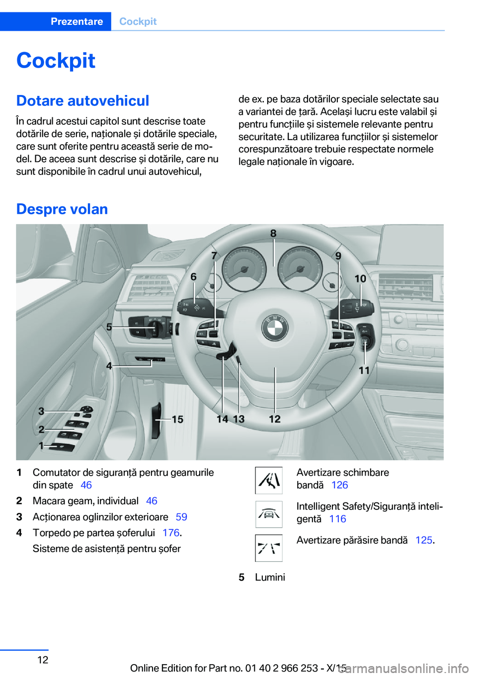 BMW 4 SERIES GRAN COUPE 2016 Ghiduri De Utilizare (in Romanian) CockpitDotare autovehicul
În cadrul acestui capitol sunt descrise toate
dotările de serie, naţionale şi dotările speciale,
care sunt oferite pentru această serie de mo‐
del. De aceea sunt desc BMW 4 SERIES GRAN COUPE 2016 Ghiduri De Utilizare (in Romanian) CockpitDotare autovehicul
În cadrul acestui capitol sunt descrise toate
dotările de serie, naţionale şi dotările speciale,
care sunt oferite pentru această serie de mo‐
del. De aceea sunt desc
