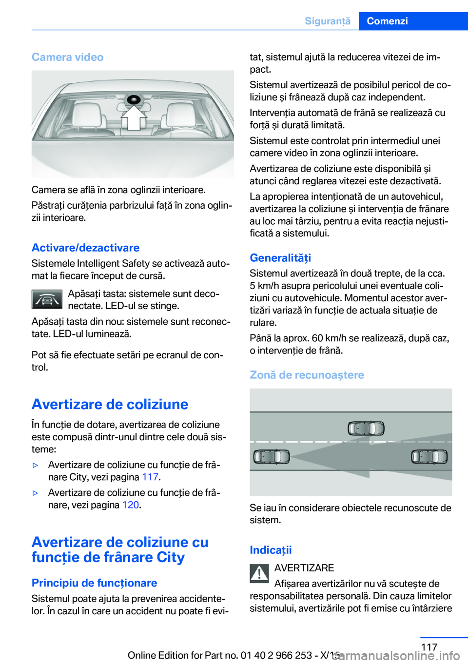 BMW 4 SERIES GRAN COUPE 2016 Ghiduri De Utilizare (in Romanian) Camera video
Camera se află în zona oglinzii interioare.
Păstraţi curăţenia parbrizului faţă în zona oglin‐
zii interioare.
Activare/dezactivare
Sistemele Intelligent Safety se activează a BMW 4 SERIES GRAN COUPE 2016 Ghiduri De Utilizare (in Romanian) Camera video
Camera se află în zona oglinzii interioare.
Păstraţi curăţenia parbrizului faţă în zona oglin‐
zii interioare.
Activare/dezactivare
Sistemele Intelligent Safety se activează a