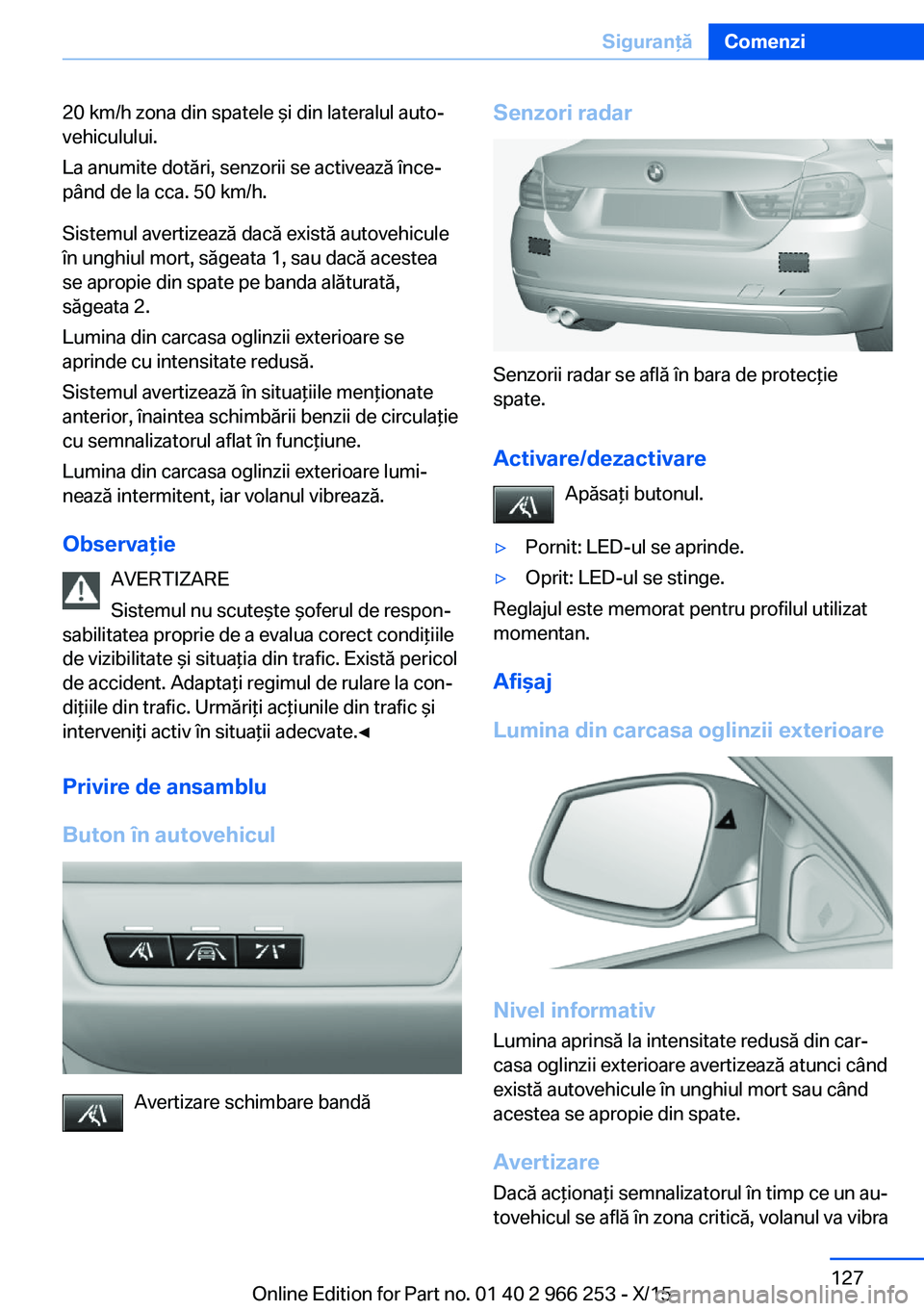 BMW 4 SERIES GRAN COUPE 2016 Ghiduri De Utilizare (in Romanian) 20 km/h zona din spatele şi din lateralul auto‐
vehiculului.
La anumite dotări, senzorii se activează înce‐
pând de la cca. 50 km/h.
Sistemul avertizează dacă există autovehicule
în unghi BMW 4 SERIES GRAN COUPE 2016 Ghiduri De Utilizare (in Romanian) 20 km/h zona din spatele şi din lateralul auto‐
vehiculului.
La anumite dotări, senzorii se activează înce‐
pând de la cca. 50 km/h.
Sistemul avertizează dacă există autovehicule
în unghi
