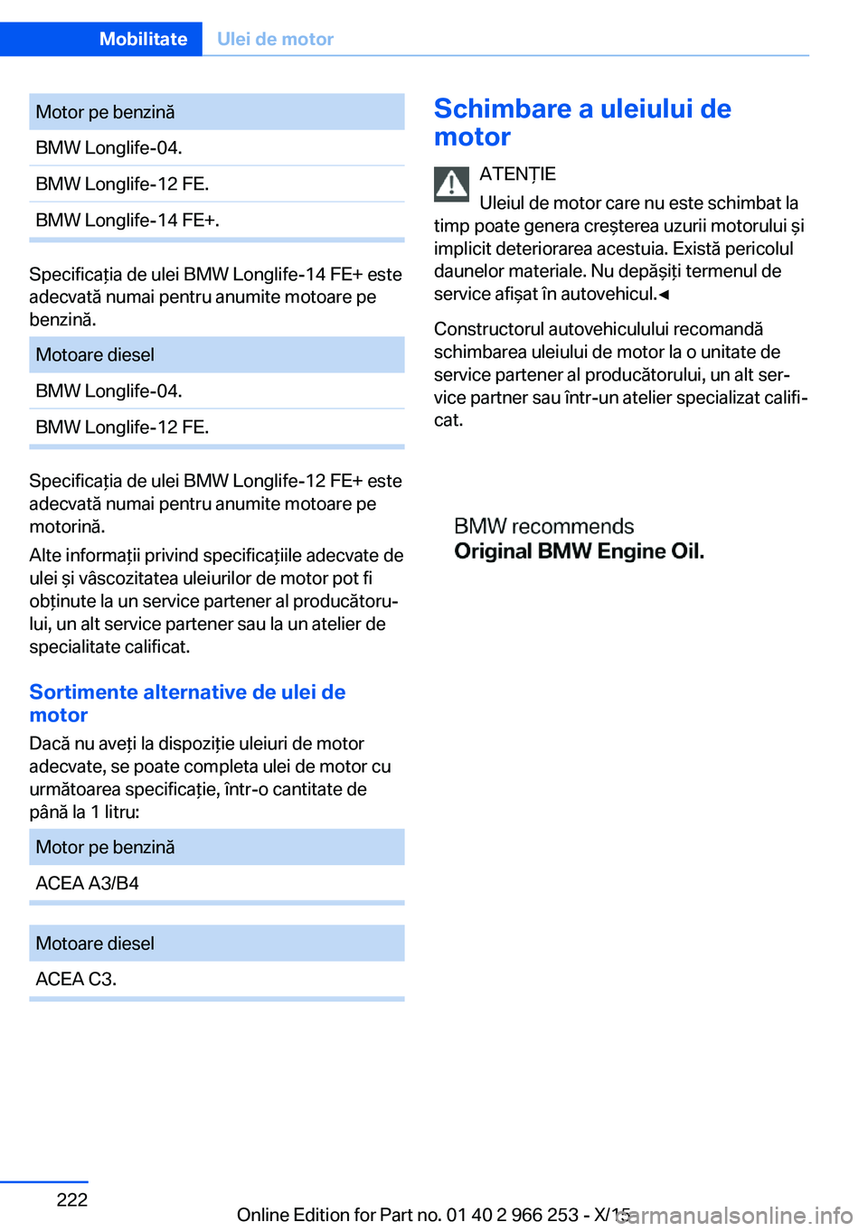 BMW 4 SERIES GRAN COUPE 2016  Ghiduri De Utilizare (in Romanian) Motor pe benzinăBMW Longlife-04.BMW Longlife-12 FE.BMW Longlife-14 FE+.
Specificaţia de ulei BMW Longlife-14 FE+ este
adecvată numai pentru anumite motoare pe
benzină.
Motoare dieselBMW Longlife-0