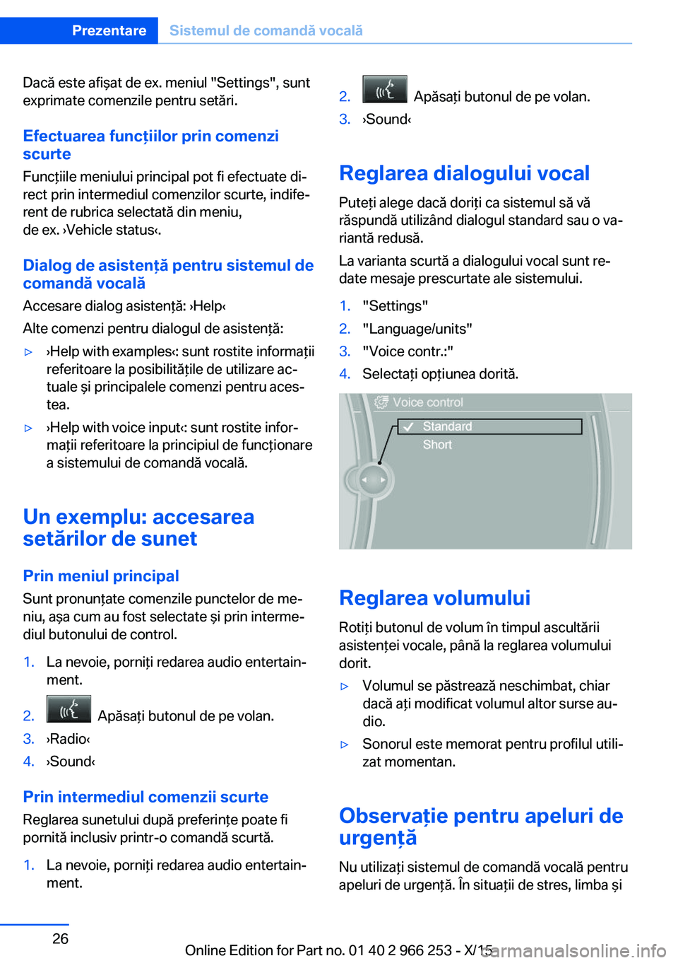 BMW 4 SERIES GRAN COUPE 2016  Ghiduri De Utilizare (in Romanian) Dacă este afişat de ex. meniul "Settings", sunt
exprimate comenzile pentru setări.
Efectuarea funcţiilor prin comenzi
scurte
Funcţiile meniului principal pot fi efectuate di‐
rect prin 