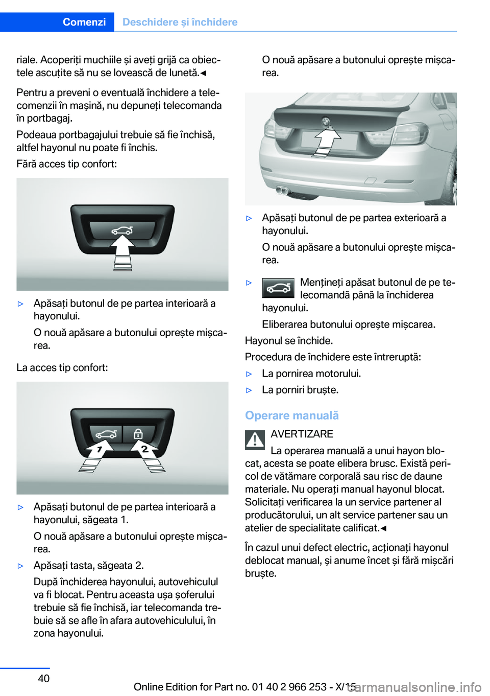 BMW 4 SERIES GRAN COUPE 2016  Ghiduri De Utilizare (in Romanian) riale. Acoperiţi muchiile şi aveţi grijă ca obiec‐
tele ascuţite să nu se lovească de lunetă.◀
Pentru a preveni o eventuală închidere a tele‐
comenzii în maşină, nu depuneţi teleco