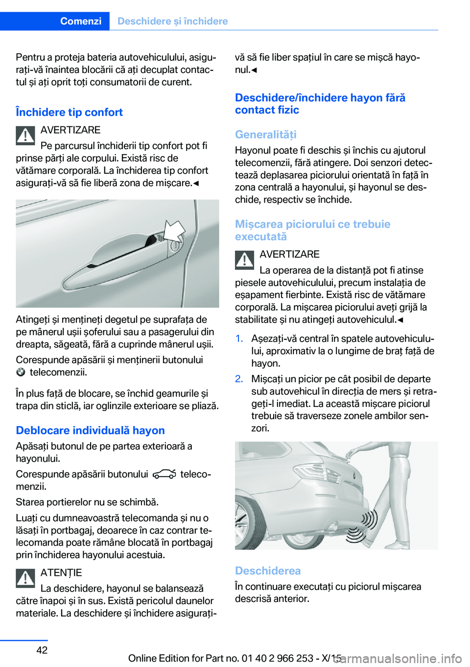 BMW 4 SERIES GRAN COUPE 2016  Ghiduri De Utilizare (in Romanian) Pentru a proteja bateria autovehiculului, asigu‐
raţi-vă înaintea blocării că aţi decuplat contac‐
tul şi aţi oprit toţi consumatorii de curent.
Închidere tip confort AVERTIZARE
Pe parcu