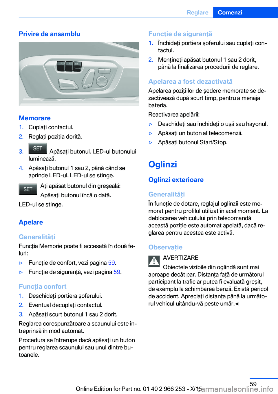 BMW 4 SERIES GRAN COUPE 2016 Ghiduri De Utilizare (in Romanian) Privire de ansamblu
Memorare
1.Cuplaţi contactul.2.Reglaţi poziţia dorită.3. Apăsaţi butonul. LED-ul butonului
luminează.4.Apăsaţi butonul 1 sau 2, până când se
aprinde LED-ul. LED-ul se BMW 4 SERIES GRAN COUPE 2016 Ghiduri De Utilizare (in Romanian) Privire de ansamblu
Memorare
1.Cuplaţi contactul.2.Reglaţi poziţia dorită.3. Apăsaţi butonul. LED-ul butonului
luminează.4.Apăsaţi butonul 1 sau 2, până când se
aprinde LED-ul. LED-ul se