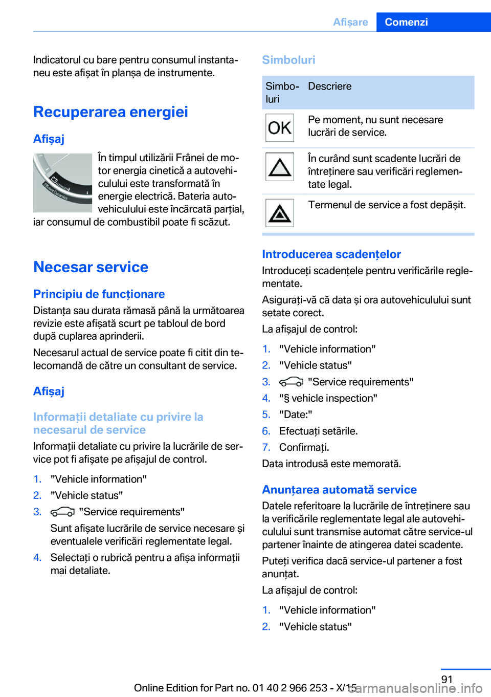 BMW 4 SERIES GRAN COUPE 2016 Ghiduri De Utilizare (in Romanian) Indicatorul cu bare pentru consumul instanta‐
neu este afişat în planşa de instrumente.
Recuperarea energiei Afişaj În timpul utilizării Frânei de mo‐
tor energia cinetică a autovehi‐
cu BMW 4 SERIES GRAN COUPE 2016 Ghiduri De Utilizare (in Romanian) Indicatorul cu bare pentru consumul instanta‐
neu este afişat în planşa de instrumente.
Recuperarea energiei Afişaj În timpul utilizării Frânei de mo‐
tor energia cinetică a autovehi‐
cu