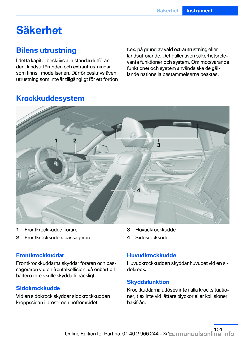 BMW 4 SERIES GRAN COUPE 2016 InstruktionsbÖcker (in Swedish) SäkerhetBilens utrustning
I detta kapitel beskrivs alla standardutföran‐
den, landsutföranden och extrautrustningar
som finns i modellserien. Därför beskrivs även
utrustning som inte är tillg BMW 4 SERIES GRAN COUPE 2016 InstruktionsbÖcker (in Swedish) SäkerhetBilens utrustning
I detta kapitel beskrivs alla standardutföran‐
den, landsutföranden och extrautrustningar
som finns i modellserien. Därför beskrivs även
utrustning som inte är tillg