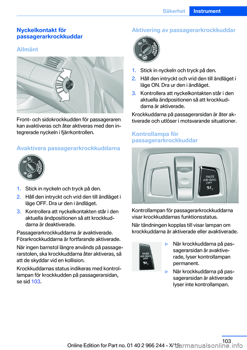 BMW 4 SERIES GRAN COUPE 2016 InstruktionsbÖcker (in Swedish) Nyckelkontakt för
passagerarkrockkuddar
Allmänt
Front- och sidokrockkudden för passageraren
kan avaktiveras och åter aktiveras med den in‐
tegrerade nyckeln i fjärrkontrollen.
Avaktivera passag BMW 4 SERIES GRAN COUPE 2016 InstruktionsbÖcker (in Swedish) Nyckelkontakt för
passagerarkrockkuddar
Allmänt
Front- och sidokrockkudden för passageraren
kan avaktiveras och åter aktiveras med den in‐
tegrerade nyckeln i fjärrkontrollen.
Avaktivera passag