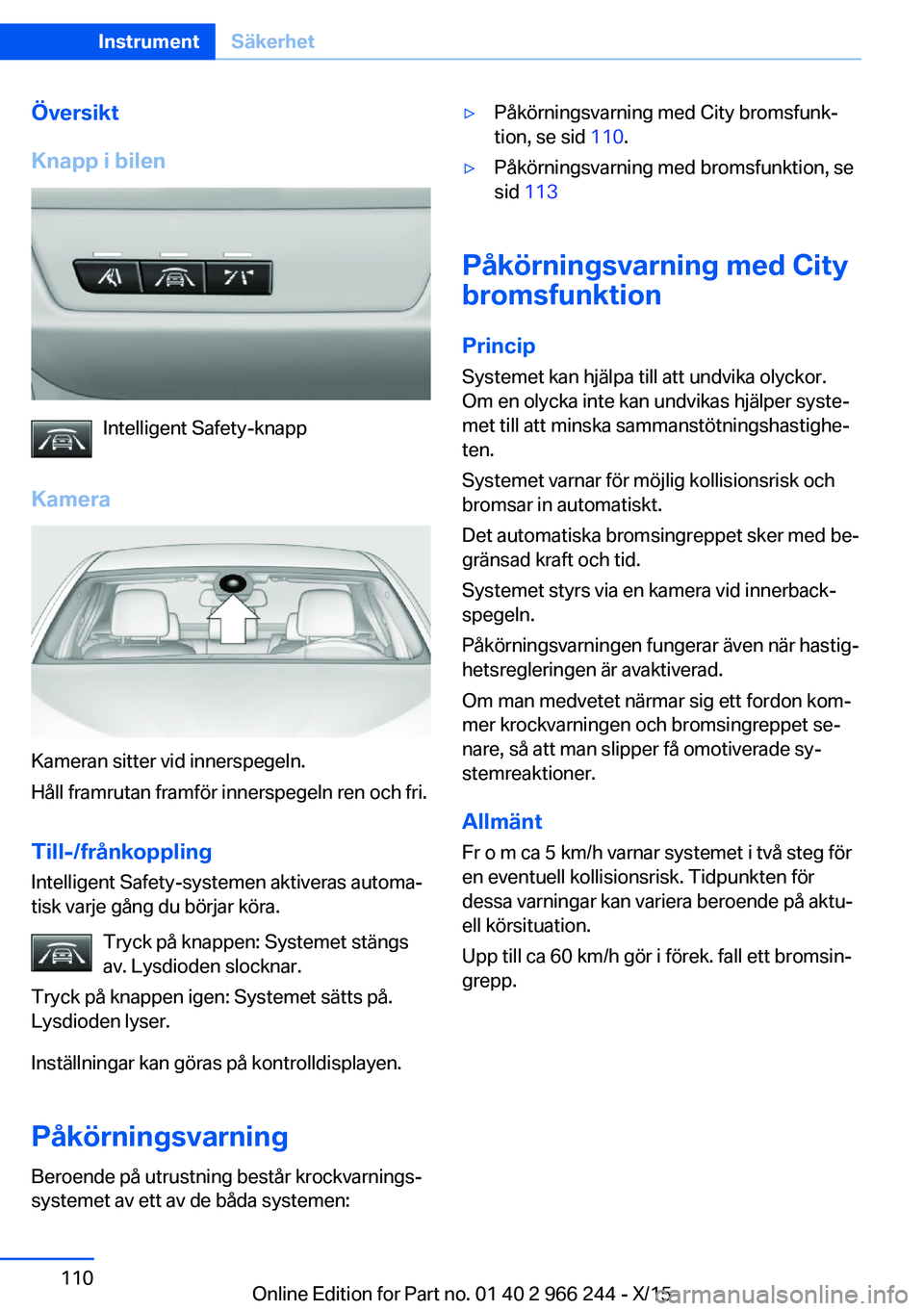 BMW 4 SERIES GRAN COUPE 2016 InstruktionsbÖcker (in Swedish) Översikt
Knapp i bilen
Intelligent Safety-knapp
Kamera
Kameran sitter vid innerspegeln.
Håll framrutan framför innerspegeln ren och fri.
Till-/frånkoppling
Intelligent Safety-systemen aktiveras au BMW 4 SERIES GRAN COUPE 2016 InstruktionsbÖcker (in Swedish) Översikt
Knapp i bilen
Intelligent Safety-knapp
Kamera
Kameran sitter vid innerspegeln.
Håll framrutan framför innerspegeln ren och fri.
Till-/frånkoppling
Intelligent Safety-systemen aktiveras au
