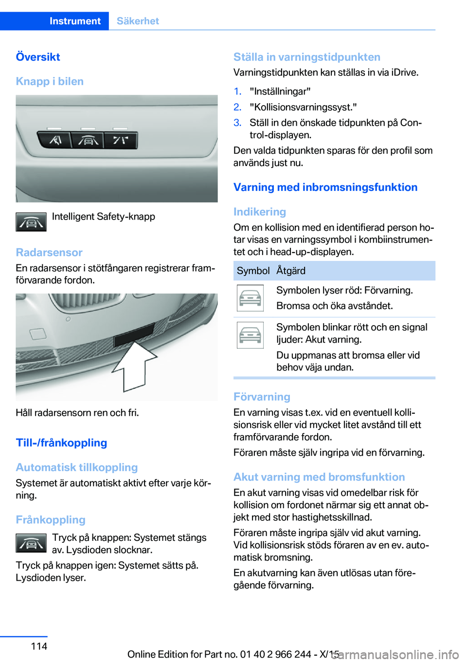 BMW 4 SERIES GRAN COUPE 2016 InstruktionsbÖcker (in Swedish) Översikt
Knapp i bilen
Intelligent Safety-knapp
Radarsensor En radarsensor i stötfångaren registrerar fram‐
förvarande fordon.
Håll radarsensorn ren och fri.
Till-/frånkoppling
Automatisk till BMW 4 SERIES GRAN COUPE 2016 InstruktionsbÖcker (in Swedish) Översikt
Knapp i bilen
Intelligent Safety-knapp
Radarsensor En radarsensor i stötfångaren registrerar fram‐
förvarande fordon.
Håll radarsensorn ren och fri.
Till-/frånkoppling
Automatisk till