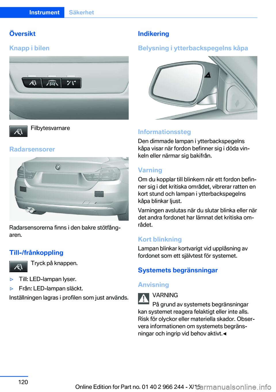 BMW 4 SERIES GRAN COUPE 2016 InstruktionsbÖcker (in Swedish) Översikt
Knapp i bilen
Filbytesvarnare
Radarsensorer
Radarsensorerna finns i den bakre stötfång‐
aren.
Till-/frånkoppling Tryck på knappen.
▷Till: LED-lampan lyser.▷Från: LED-lampan släck BMW 4 SERIES GRAN COUPE 2016 InstruktionsbÖcker (in Swedish) Översikt
Knapp i bilen
Filbytesvarnare
Radarsensorer
Radarsensorerna finns i den bakre stötfång‐
aren.
Till-/frånkoppling Tryck på knappen.
▷Till: LED-lampan lyser.▷Från: LED-lampan släck