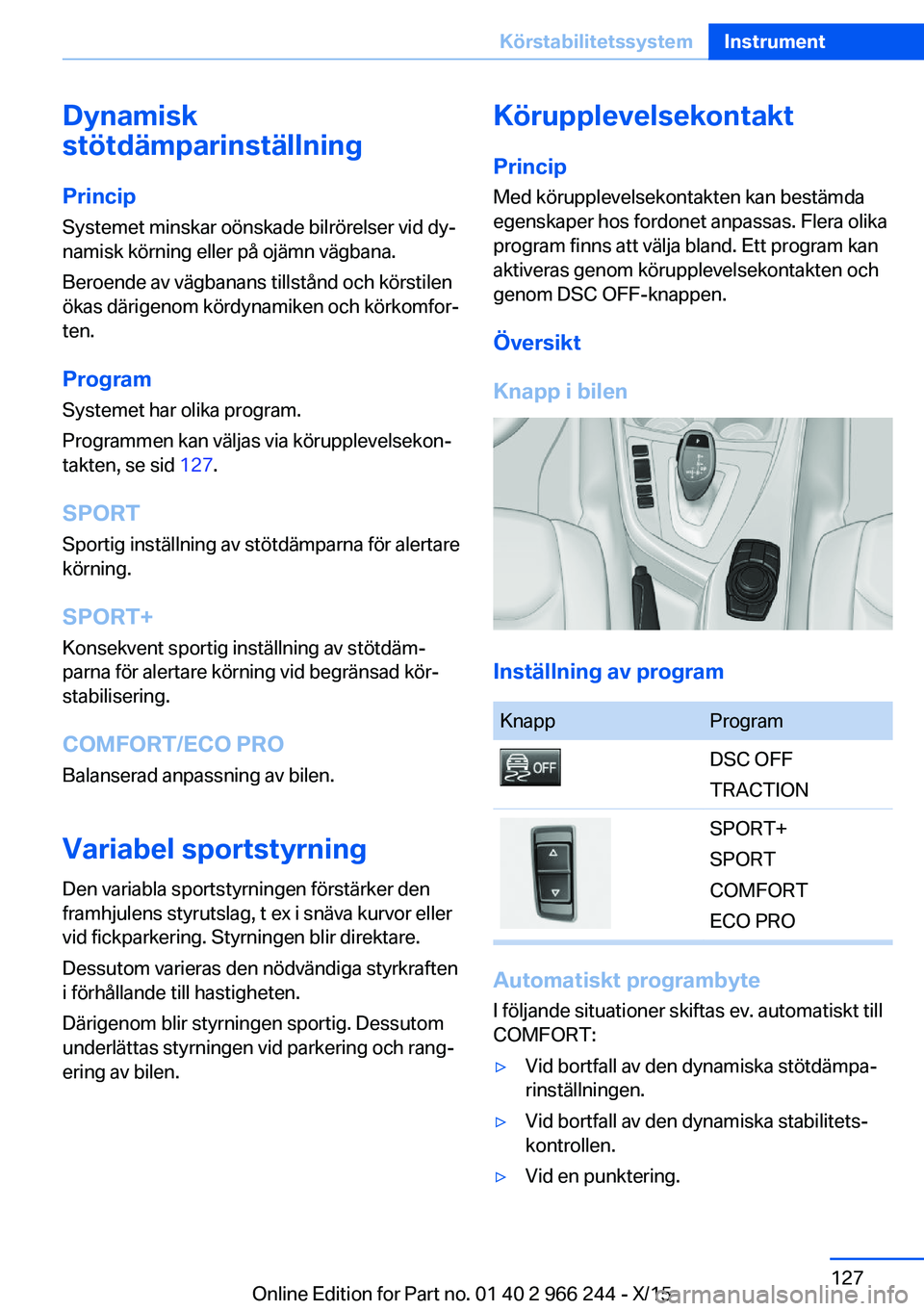 BMW 4 SERIES GRAN COUPE 2016 InstruktionsbÖcker (in Swedish) Dynamisk
stötdämparinställning
Princip Systemet minskar oönskade bilrörelser vid dy‐
namisk körning eller på ojämn vägbana.
Beroende av vägbanans tillstånd och körstilen
ökas därigenom BMW 4 SERIES GRAN COUPE 2016 InstruktionsbÖcker (in Swedish) Dynamisk
stötdämparinställning
Princip Systemet minskar oönskade bilrörelser vid dy‐
namisk körning eller på ojämn vägbana.
Beroende av vägbanans tillstånd och körstilen
ökas därigenom