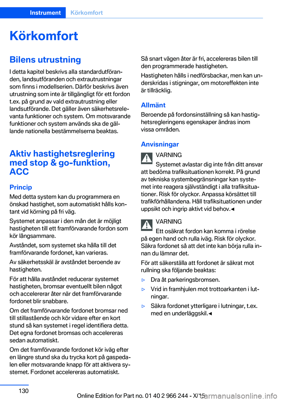 BMW 4 SERIES GRAN COUPE 2016 InstruktionsbÖcker (in Swedish) KörkomfortBilens utrustning
I detta kapitel beskrivs alla standardutföran‐
den, landsutföranden och extrautrustningar
som finns i modellserien. Därför beskrivs även
utrustning som inte är til BMW 4 SERIES GRAN COUPE 2016 InstruktionsbÖcker (in Swedish) KörkomfortBilens utrustning
I detta kapitel beskrivs alla standardutföran‐
den, landsutföranden och extrautrustningar
som finns i modellserien. Därför beskrivs även
utrustning som inte är til