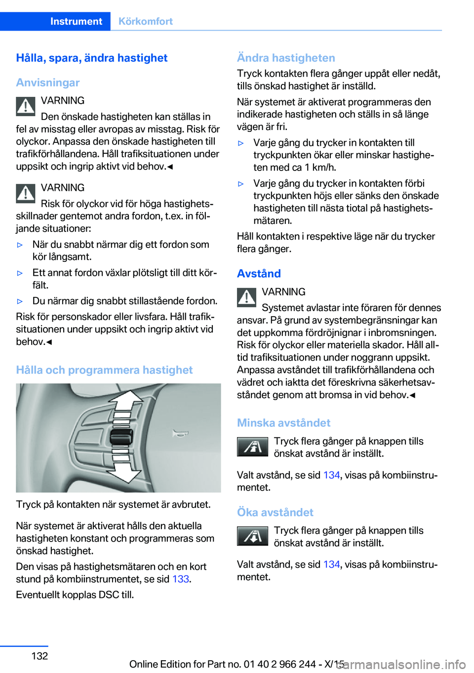 BMW 4 SERIES GRAN COUPE 2016 InstruktionsbÖcker (in Swedish) Hålla, spara, ändra hastighet
Anvisningar VARNING
Den önskade hastigheten kan ställas in
fel av misstag eller avropas av misstag. Risk för
olyckor. Anpassa den önskade hastigheten till
trafikfö BMW 4 SERIES GRAN COUPE 2016 InstruktionsbÖcker (in Swedish) Hålla, spara, ändra hastighet
Anvisningar VARNING
Den önskade hastigheten kan ställas in
fel av misstag eller avropas av misstag. Risk för
olyckor. Anpassa den önskade hastigheten till
trafikfö