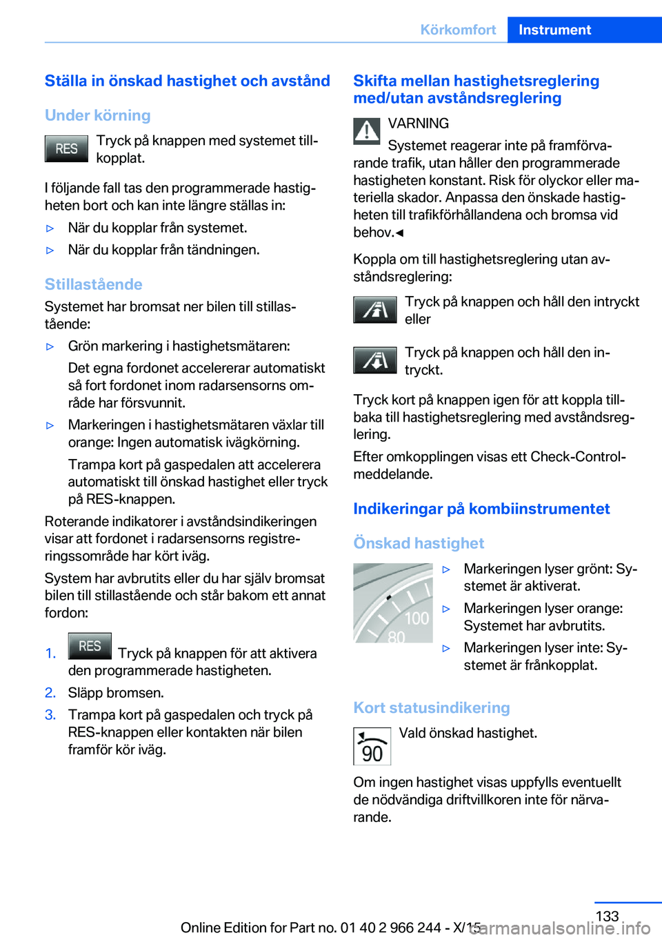 BMW 4 SERIES GRAN COUPE 2016 InstruktionsbÖcker (in Swedish) Ställa in önskad hastighet och avstånd
Under körning Tryck på knappen med systemet till‐
kopplat.
I följande fall tas den programmerade hastig‐
heten bort och kan inte längre ställas in: BMW 4 SERIES GRAN COUPE 2016 InstruktionsbÖcker (in Swedish) Ställa in önskad hastighet och avstånd
Under körning Tryck på knappen med systemet till‐
kopplat.
I följande fall tas den programmerade hastig‐
heten bort och kan inte längre ställas in:
