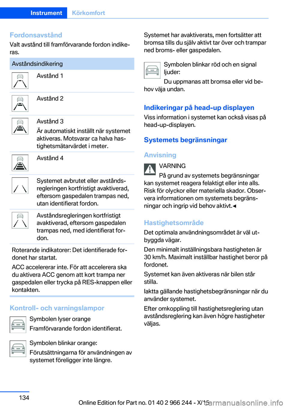 BMW 4 SERIES GRAN COUPE 2016 InstruktionsbÖcker (in Swedish) Fordonsavstånd
Valt avstånd till framförvarande fordon indike‐
ras.AvståndsindikeringAvstånd 1Avstånd 2Avstånd 3
Är automatiskt inställt när systemet
aktiveras. Motsvarar ca halva has‐
t BMW 4 SERIES GRAN COUPE 2016 InstruktionsbÖcker (in Swedish) Fordonsavstånd
Valt avstånd till framförvarande fordon indike‐
ras.AvståndsindikeringAvstånd 1Avstånd 2Avstånd 3
Är automatiskt inställt när systemet
aktiveras. Motsvarar ca halva has‐
t
