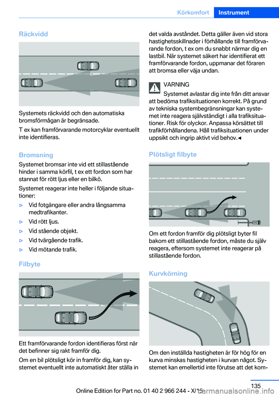 BMW 4 SERIES GRAN COUPE 2016 InstruktionsbÖcker (in Swedish) Räckvidd
Systemets räckvidd och den automatiska
bromsförmågan är begränsade.
T ex kan framförvarande motorcyklar eventuellt
inte identifieras.
Bromsning Systemet bromsar inte vid ett stillastå BMW 4 SERIES GRAN COUPE 2016 InstruktionsbÖcker (in Swedish) Räckvidd
Systemets räckvidd och den automatiska
bromsförmågan är begränsade.
T ex kan framförvarande motorcyklar eventuellt
inte identifieras.
Bromsning Systemet bromsar inte vid ett stillastå
