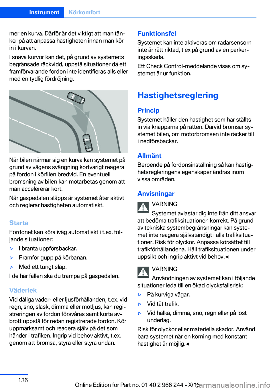 BMW 4 SERIES GRAN COUPE 2016 InstruktionsbÖcker (in Swedish) mer en kurva. Därför är det viktigt att man tän‐
ker på att anpassa hastigheten innan man kör
in i kurvan.
I snäva kurvor kan det, på grund av systemets
begränsade räckvidd, uppstå situat BMW 4 SERIES GRAN COUPE 2016 InstruktionsbÖcker (in Swedish) mer en kurva. Därför är det viktigt att man tän‐
ker på att anpassa hastigheten innan man kör
in i kurvan.
I snäva kurvor kan det, på grund av systemets
begränsade räckvidd, uppstå situat