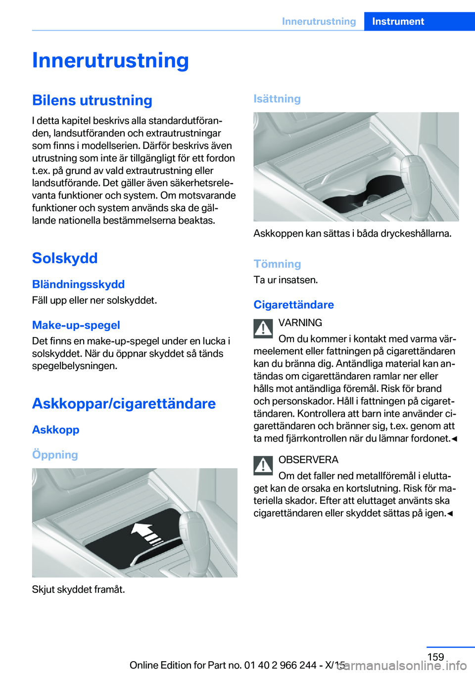 BMW 4 SERIES GRAN COUPE 2016 InstruktionsbÖcker (in Swedish) InnerutrustningBilens utrustning
I detta kapitel beskrivs alla standardutföran‐
den, landsutföranden och extrautrustningar
som finns i modellserien. Därför beskrivs även
utrustning som inte är BMW 4 SERIES GRAN COUPE 2016 InstruktionsbÖcker (in Swedish) InnerutrustningBilens utrustning
I detta kapitel beskrivs alla standardutföran‐
den, landsutföranden och extrautrustningar
som finns i modellserien. Därför beskrivs även
utrustning som inte är