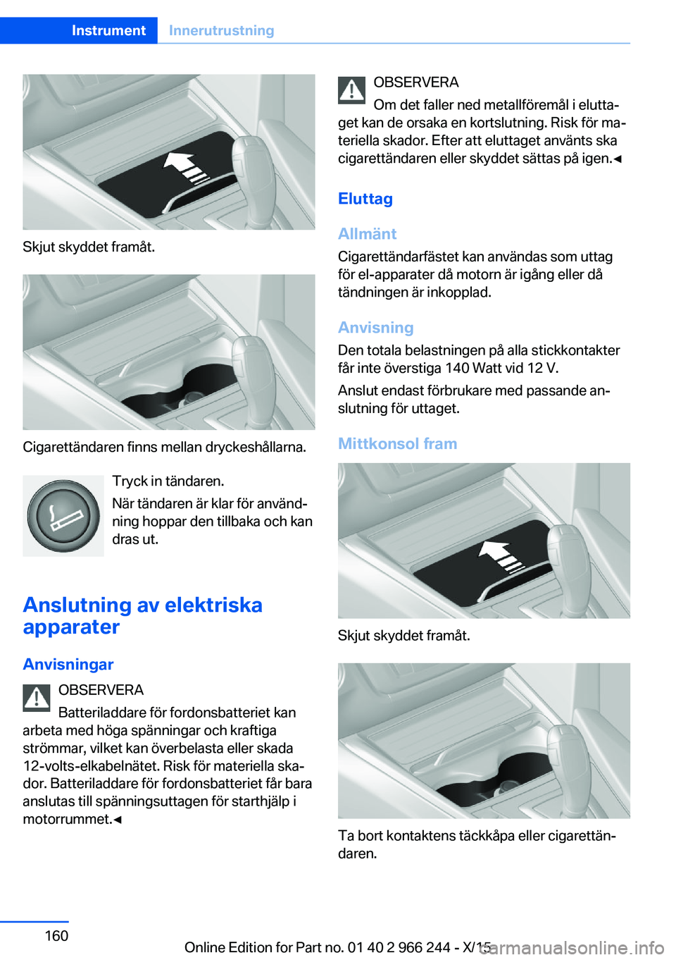 BMW 4 SERIES GRAN COUPE 2016 InstruktionsbÖcker (in Swedish) Skjut skyddet framåt.
Cigarettändaren finns mellan dryckeshållarna.Tryck in tändaren.
När tändaren är klar för använd‐
ning hoppar den tillbaka och kan
dras ut.
Anslutning av elektriska app BMW 4 SERIES GRAN COUPE 2016 InstruktionsbÖcker (in Swedish) Skjut skyddet framåt.
Cigarettändaren finns mellan dryckeshållarna.Tryck in tändaren.
När tändaren är klar för använd‐
ning hoppar den tillbaka och kan
dras ut.
Anslutning av elektriska app