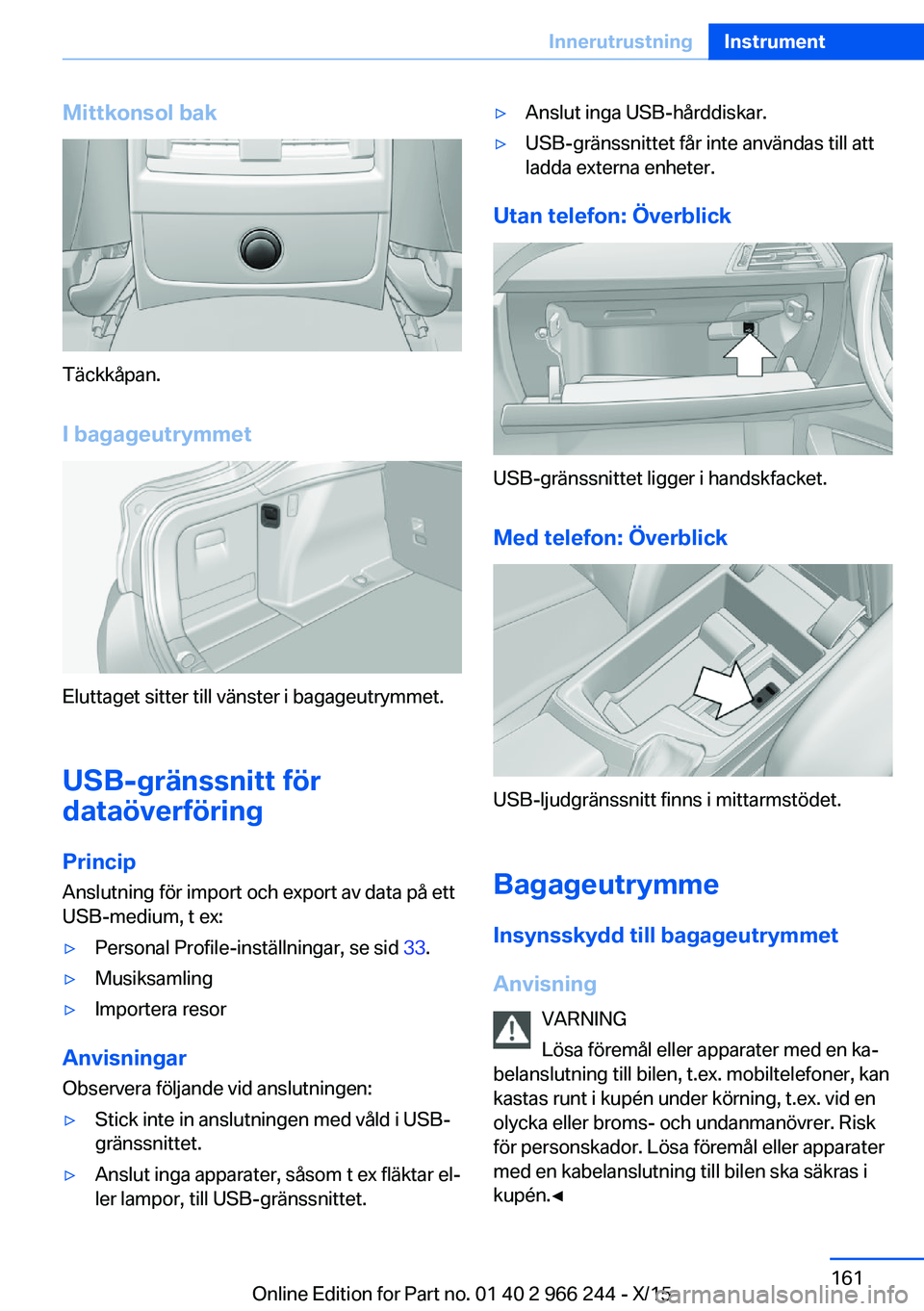 BMW 4 SERIES GRAN COUPE 2016 InstruktionsbÖcker (in Swedish) Mittkonsol bak
Täckkåpan.I bagageutrymmet
Eluttaget sitter till vänster i bagageutrymmet.
USB-gränssnitt för
dataöverföring
Princip Anslutning för import och export av data på ett
USB-medium, BMW 4 SERIES GRAN COUPE 2016 InstruktionsbÖcker (in Swedish) Mittkonsol bak
Täckkåpan.I bagageutrymmet
Eluttaget sitter till vänster i bagageutrymmet.
USB-gränssnitt för
dataöverföring
Princip Anslutning för import och export av data på ett
USB-medium,