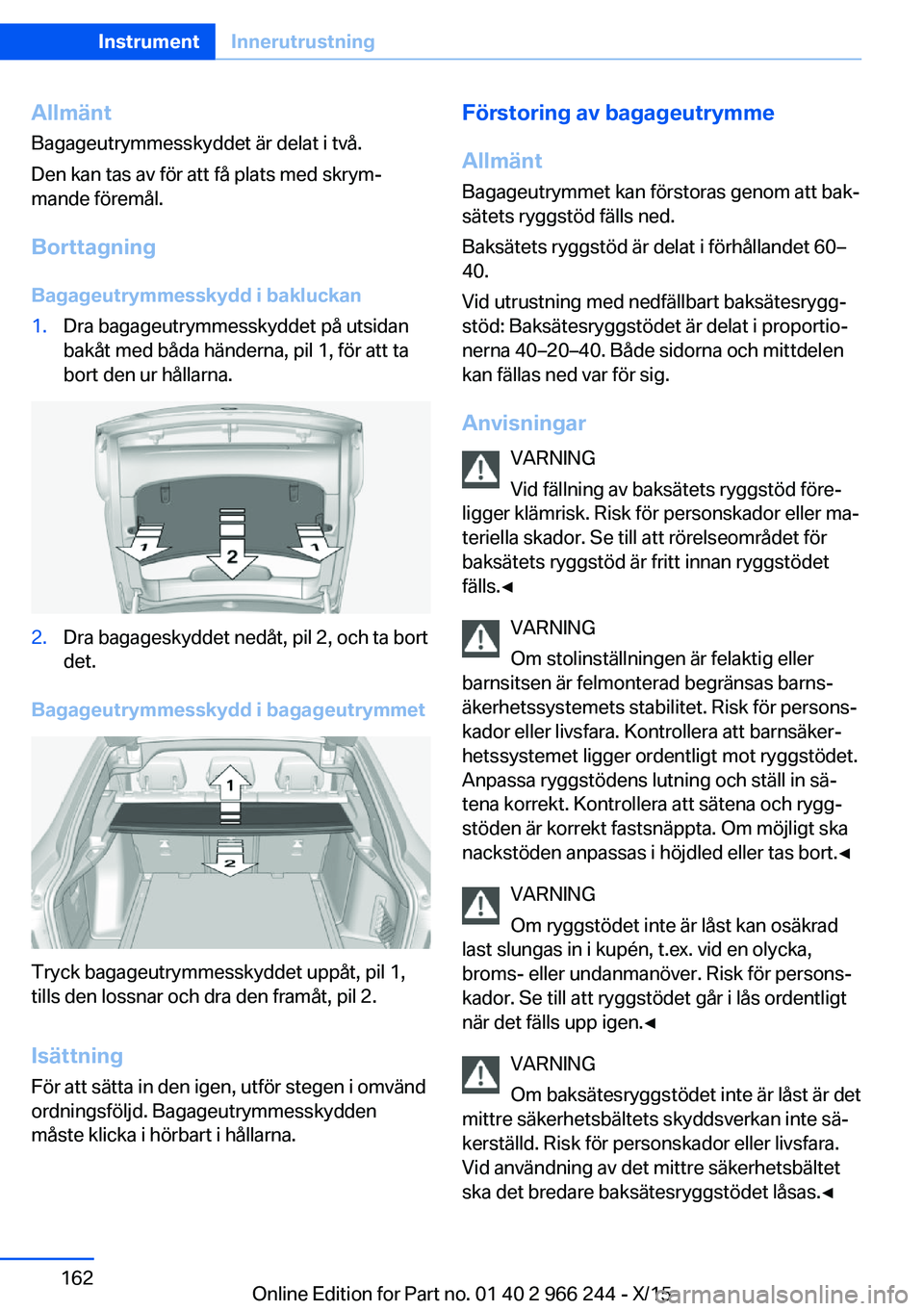 BMW 4 SERIES GRAN COUPE 2016 InstruktionsbÖcker (in Swedish) Allmänt
Bagageutrymmesskyddet är delat i två.
Den kan tas av för att få plats med skrym‐
mande föremål.
Borttagning
Bagageutrymmesskydd i bakluckan1.Dra bagageutrymmesskyddet på utsidan
bak BMW 4 SERIES GRAN COUPE 2016 InstruktionsbÖcker (in Swedish) Allmänt
Bagageutrymmesskyddet är delat i två.
Den kan tas av för att få plats med skrym‐
mande föremål.
Borttagning
Bagageutrymmesskydd i bakluckan1.Dra bagageutrymmesskyddet på utsidan
bak