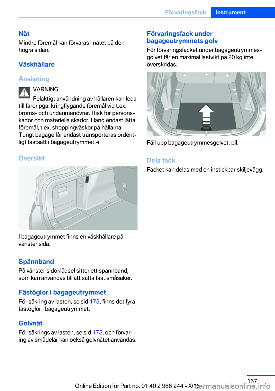 BMW 4 SERIES GRAN COUPE 2016 InstruktionsbÖcker (in Swedish) Nät
Mindre föremål kan förvaras i nätet på den
högra sidan.
Väskhållare
Anvisning VARNING
Felaktigt användning av hållaren kan leda
till faror pga. kringflygande föremål vid t.ex.
broms- BMW 4 SERIES GRAN COUPE 2016 InstruktionsbÖcker (in Swedish) Nät
Mindre föremål kan förvaras i nätet på den
högra sidan.
Väskhållare
Anvisning VARNING
Felaktigt användning av hållaren kan leda
till faror pga. kringflygande föremål vid t.ex.
broms-