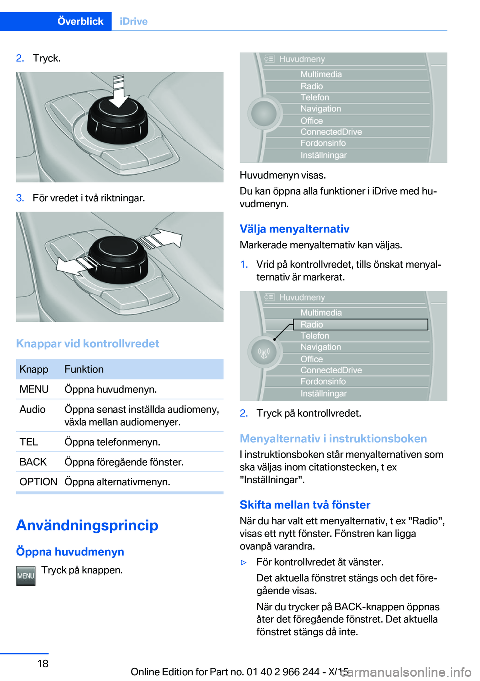 BMW 4 SERIES GRAN COUPE 2016 InstruktionsbÖcker (in Swedish) 2.Tryck.3.För vredet i två riktningar.
Knappar vid kontrollvredet
KnappFunktionMENUÖppna huvudmenyn.AudioÖppna senast inställda audiomeny,
växla mellan audiomenyer.TELÖppna telefonmenyn.BACKÖp BMW 4 SERIES GRAN COUPE 2016 InstruktionsbÖcker (in Swedish) 2.Tryck.3.För vredet i två riktningar.
Knappar vid kontrollvredet
KnappFunktionMENUÖppna huvudmenyn.AudioÖppna senast inställda audiomeny,
växla mellan audiomenyer.TELÖppna telefonmenyn.BACKÖp