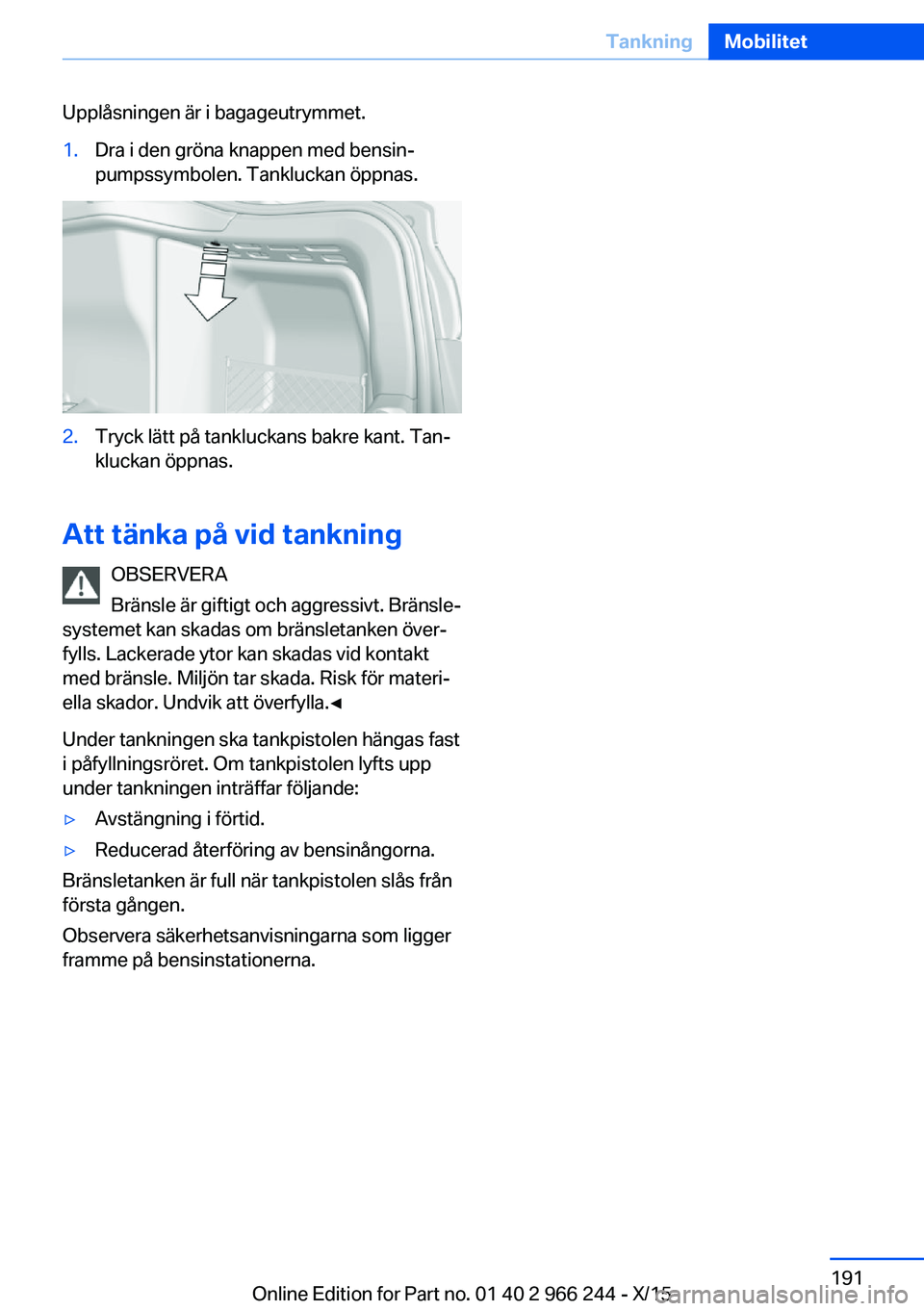 BMW 4 SERIES GRAN COUPE 2016 InstruktionsbÖcker (in Swedish) Upplåsningen är i bagageutrymmet.1.Dra i den gröna knappen med bensin‐
pumpssymbolen. Tankluckan öppnas.2.Tryck lätt på tankluckans bakre kant. Tan‐
kluckan öppnas.
Att tänka på vid tankn BMW 4 SERIES GRAN COUPE 2016 InstruktionsbÖcker (in Swedish) Upplåsningen är i bagageutrymmet.1.Dra i den gröna knappen med bensin‐
pumpssymbolen. Tankluckan öppnas.2.Tryck lätt på tankluckans bakre kant. Tan‐
kluckan öppnas.
Att tänka på vid tankn