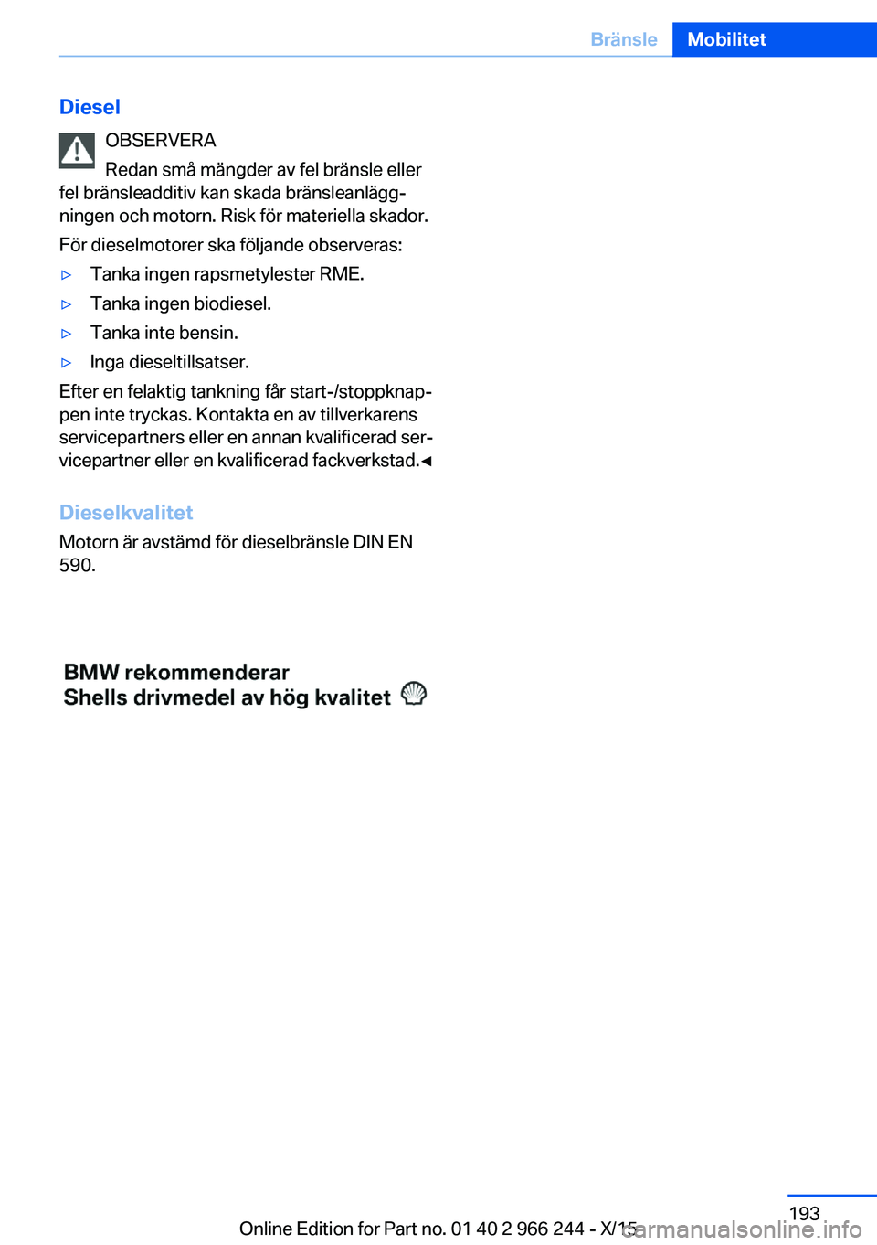 BMW 4 SERIES GRAN COUPE 2016 InstruktionsbÖcker (in Swedish) DieselOBSERVERA
Redan små mängder av fel bränsle eller
fel bränsleadditiv kan skada bränsleanlägg‐
ningen och motorn. Risk för materiella skador.
För dieselmotorer ska följande observeras: BMW 4 SERIES GRAN COUPE 2016 InstruktionsbÖcker (in Swedish) DieselOBSERVERA
Redan små mängder av fel bränsle eller
fel bränsleadditiv kan skada bränsleanlägg‐
ningen och motorn. Risk för materiella skador.
För dieselmotorer ska följande observeras: