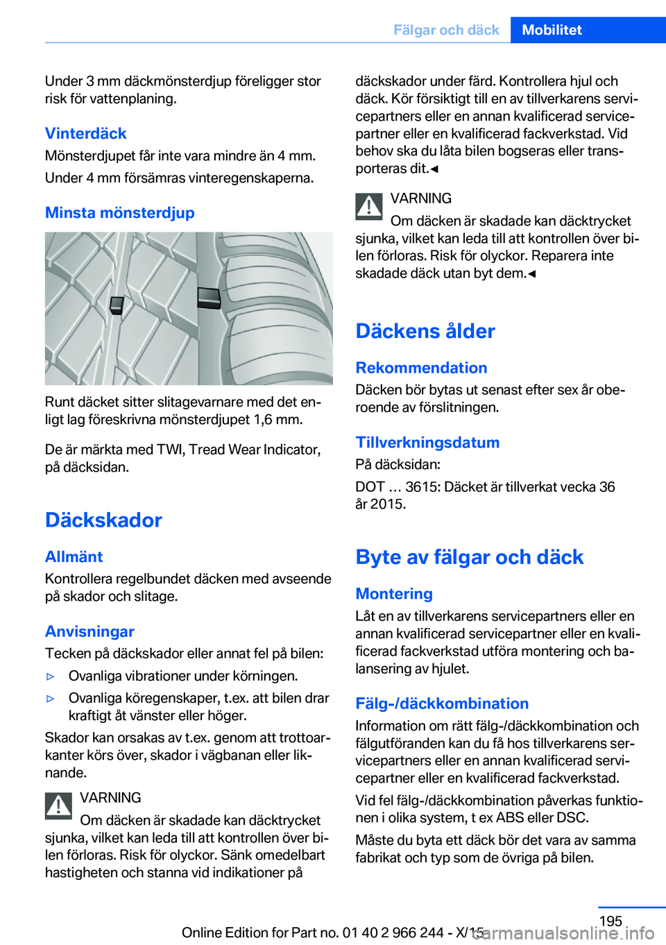 BMW 4 SERIES GRAN COUPE 2016 InstruktionsbÖcker (in Swedish) Under 3 mm däckmönsterdjup föreligger stor
risk för vattenplaning.
Vinterdäck Mönsterdjupet får inte vara mindre än 4 mm.
Under 4 mm försämras vinteregenskaperna.
Minsta mönsterdjup
Runt d BMW 4 SERIES GRAN COUPE 2016 InstruktionsbÖcker (in Swedish) Under 3 mm däckmönsterdjup föreligger stor
risk för vattenplaning.
Vinterdäck Mönsterdjupet får inte vara mindre än 4 mm.
Under 4 mm försämras vinteregenskaperna.
Minsta mönsterdjup
Runt d