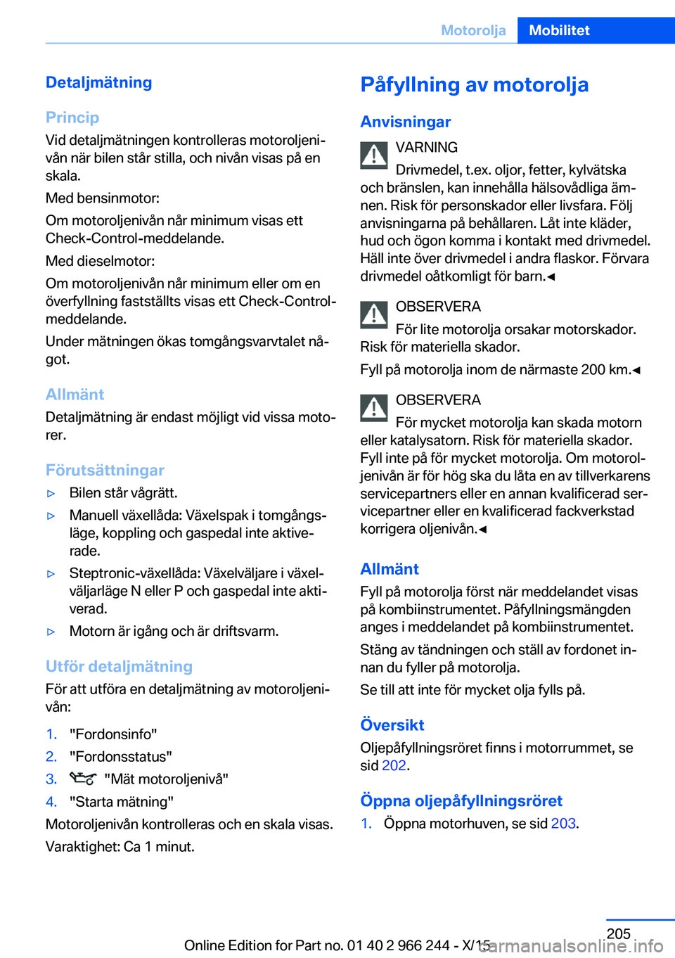 BMW 4 SERIES GRAN COUPE 2016 InstruktionsbÖcker (in Swedish) Detaljmätning
Princip Vid detaljmätningen kontrolleras motoroljeni‐
vån när bilen står stilla, och nivån visas på en
skala.
Med bensinmotor:
Om motoroljenivån når minimum visas ett
Check-Co BMW 4 SERIES GRAN COUPE 2016 InstruktionsbÖcker (in Swedish) Detaljmätning
Princip Vid detaljmätningen kontrolleras motoroljeni‐
vån när bilen står stilla, och nivån visas på en
skala.
Med bensinmotor:
Om motoroljenivån når minimum visas ett
Check-Co