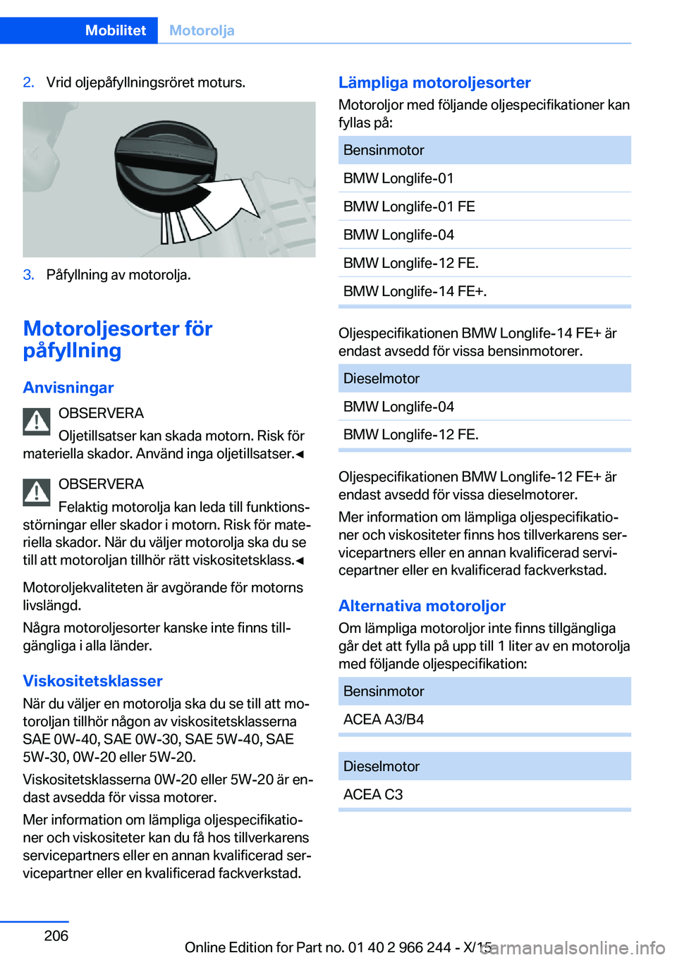BMW 4 SERIES GRAN COUPE 2016 InstruktionsbÖcker (in Swedish) 2.Vrid oljepåfyllningsröret moturs.3.Påfyllning av motorolja.
Motoroljesorter för
påfyllning
Anvisningar OBSERVERA
Oljetillsatser kan skada motorn. Risk för
materiella skador. Använd inga oljet BMW 4 SERIES GRAN COUPE 2016 InstruktionsbÖcker (in Swedish) 2.Vrid oljepåfyllningsröret moturs.3.Påfyllning av motorolja.
Motoroljesorter för
påfyllning
Anvisningar OBSERVERA
Oljetillsatser kan skada motorn. Risk för
materiella skador. Använd inga oljet
