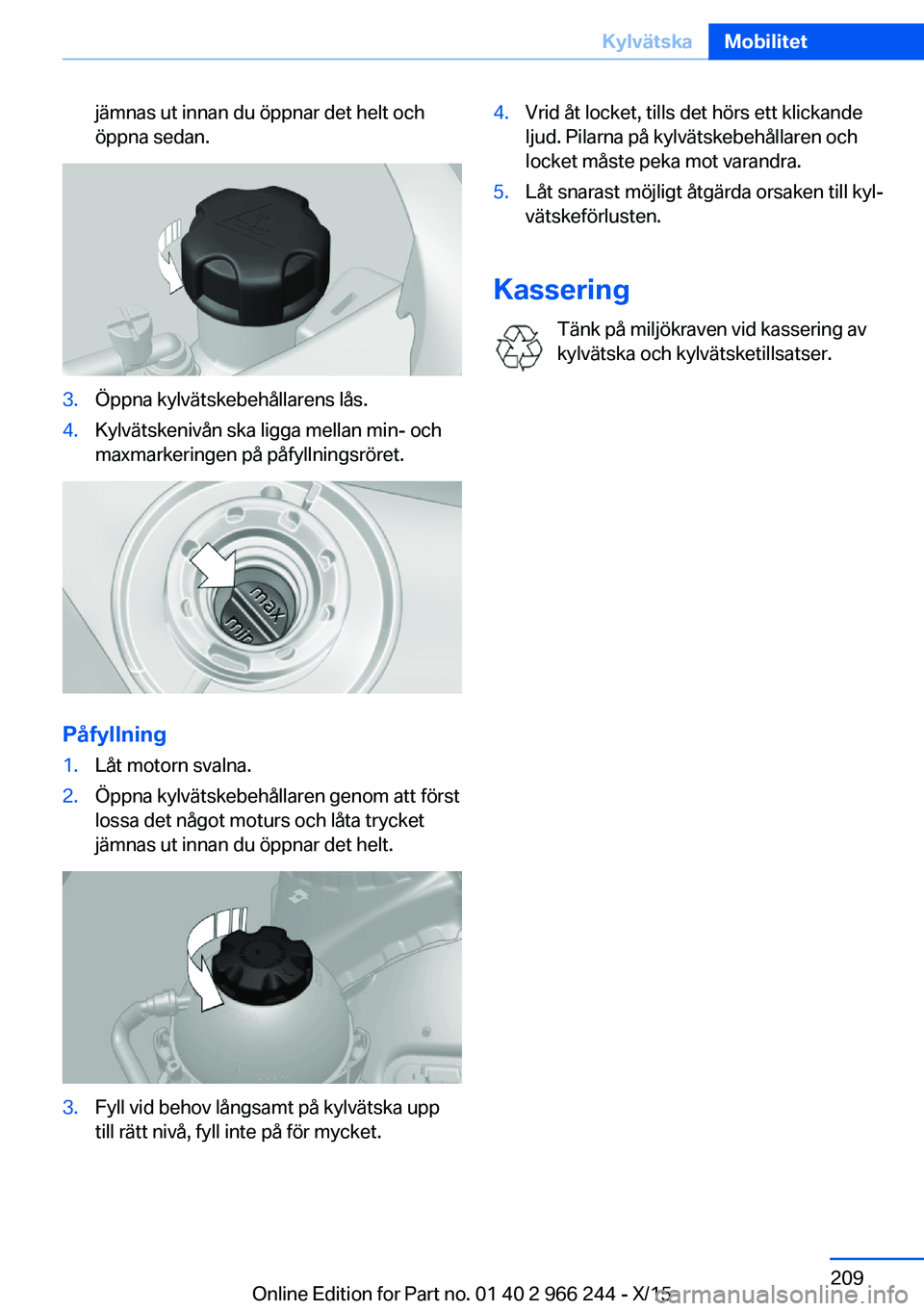 BMW 4 SERIES GRAN COUPE 2016 InstruktionsbÖcker (in Swedish) jämnas ut innan du öppnar det helt och
öppna sedan.3.Öppna kylvätskebehållarens lås.4.Kylvätskenivån ska ligga mellan min- och
maxmarkeringen på påfyllningsröret.
Påfyllning
1.Låt motorn BMW 4 SERIES GRAN COUPE 2016 InstruktionsbÖcker (in Swedish) jämnas ut innan du öppnar det helt och
öppna sedan.3.Öppna kylvätskebehållarens lås.4.Kylvätskenivån ska ligga mellan min- och
maxmarkeringen på påfyllningsröret.
Påfyllning
1.Låt motorn