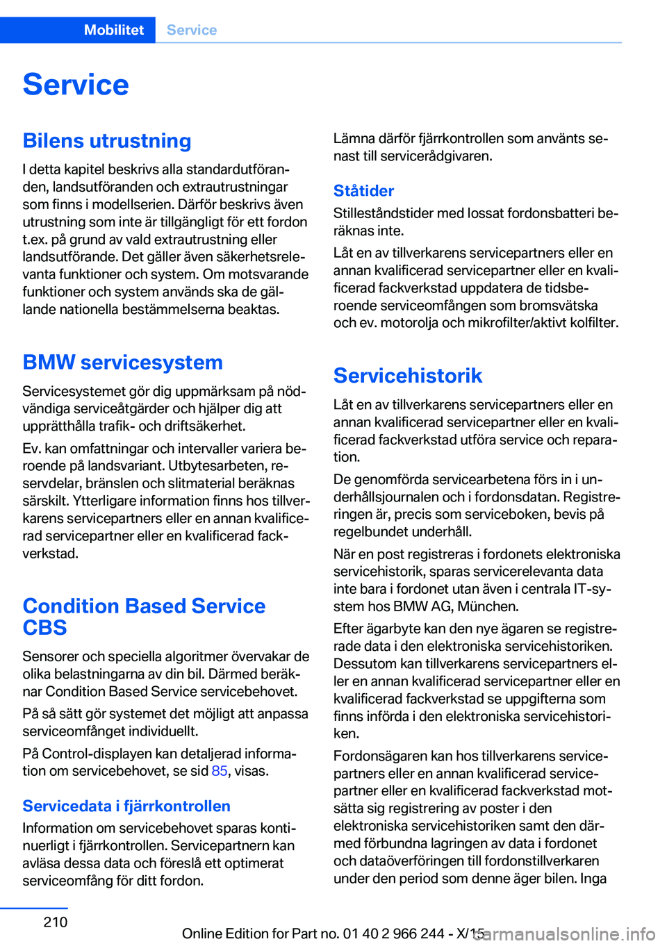 BMW 4 SERIES GRAN COUPE 2016 InstruktionsbÖcker (in Swedish) ServiceBilens utrustningI detta kapitel beskrivs alla standardutföran‐
den, landsutföranden och extrautrustningar
som finns i modellserien. Därför beskrivs även
utrustning som inte är tillgän BMW 4 SERIES GRAN COUPE 2016 InstruktionsbÖcker (in Swedish) ServiceBilens utrustningI detta kapitel beskrivs alla standardutföran‐
den, landsutföranden och extrautrustningar
som finns i modellserien. Därför beskrivs även
utrustning som inte är tillgän