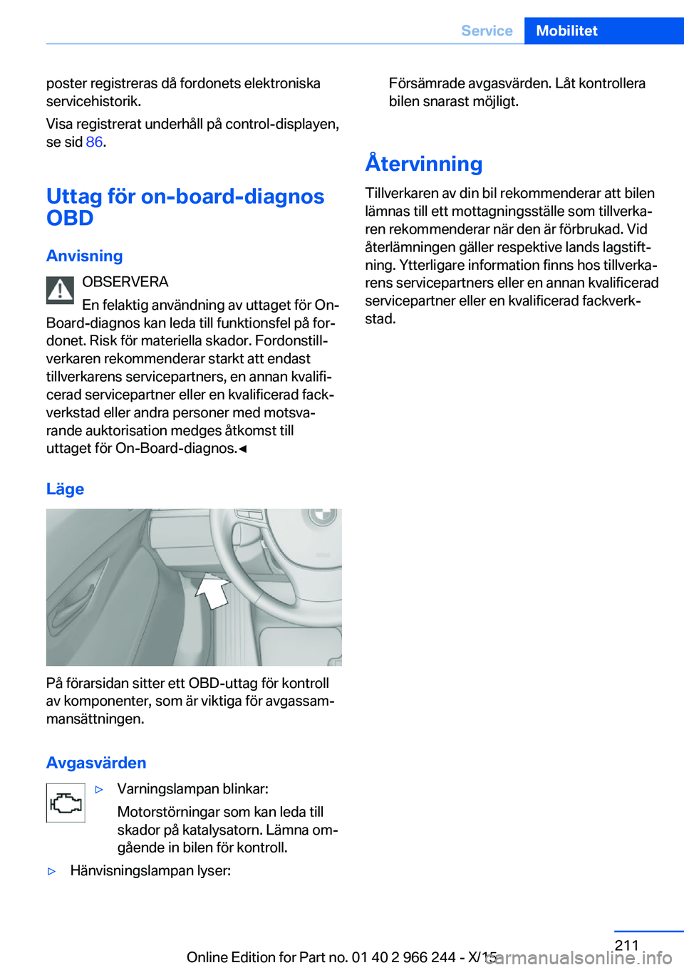 BMW 4 SERIES GRAN COUPE 2016 InstruktionsbÖcker (in Swedish) poster registreras då fordonets elektroniska
servicehistorik.
Visa registrerat underhåll på control-displayen,
se sid 86.
Uttag för on-board-diagnos OBD
Anvisning OBSERVERA
En felaktig användnin BMW 4 SERIES GRAN COUPE 2016 InstruktionsbÖcker (in Swedish) poster registreras då fordonets elektroniska
servicehistorik.
Visa registrerat underhåll på control-displayen,
se sid 86.
Uttag för on-board-diagnos OBD
Anvisning OBSERVERA
En felaktig användnin